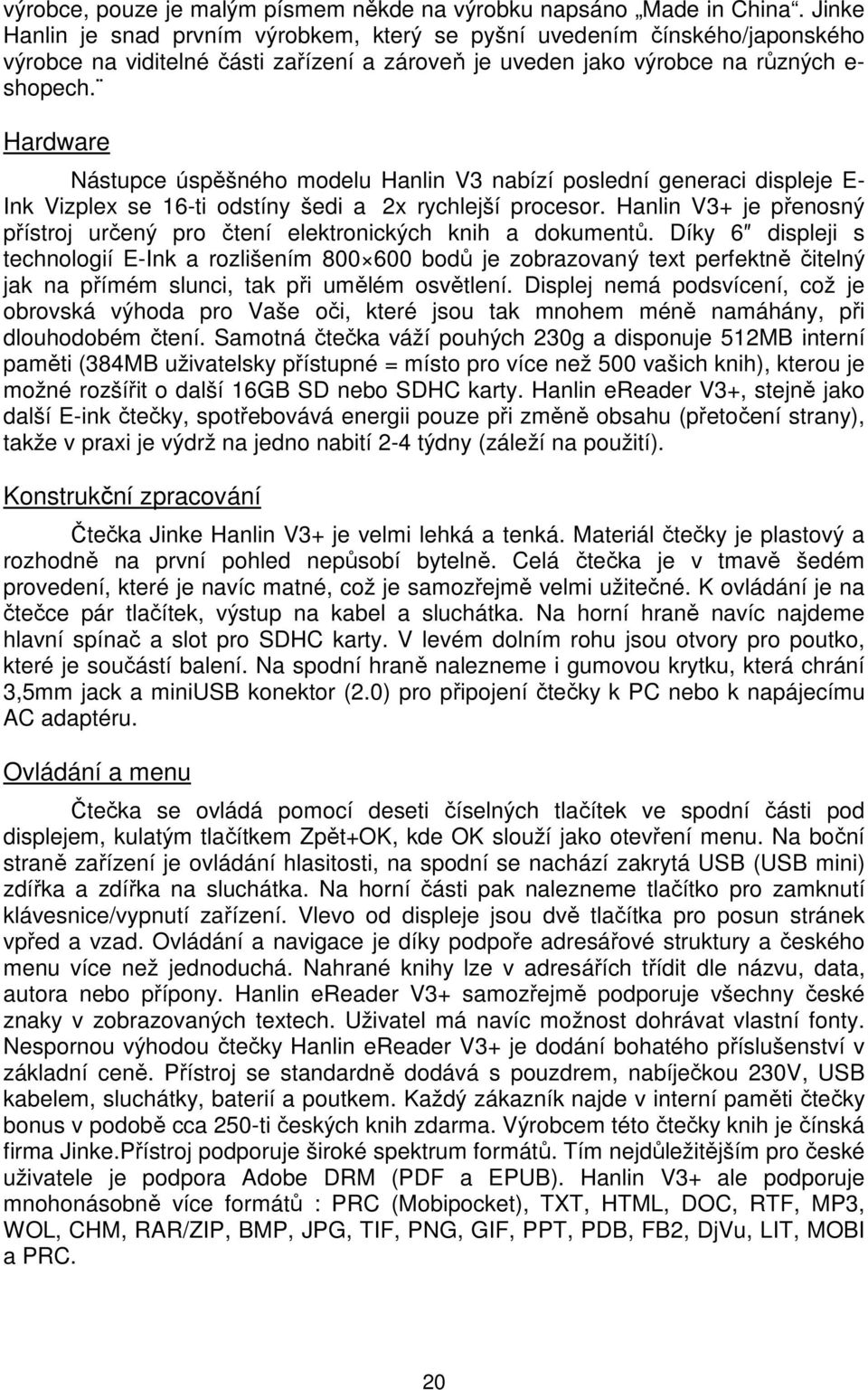 Hardware Nástupce úspěšného modelu Hanlin V3 nabízí poslední generaci displeje E- Ink Vizplex se 16-ti odstíny šedi a 2x rychlejší procesor.