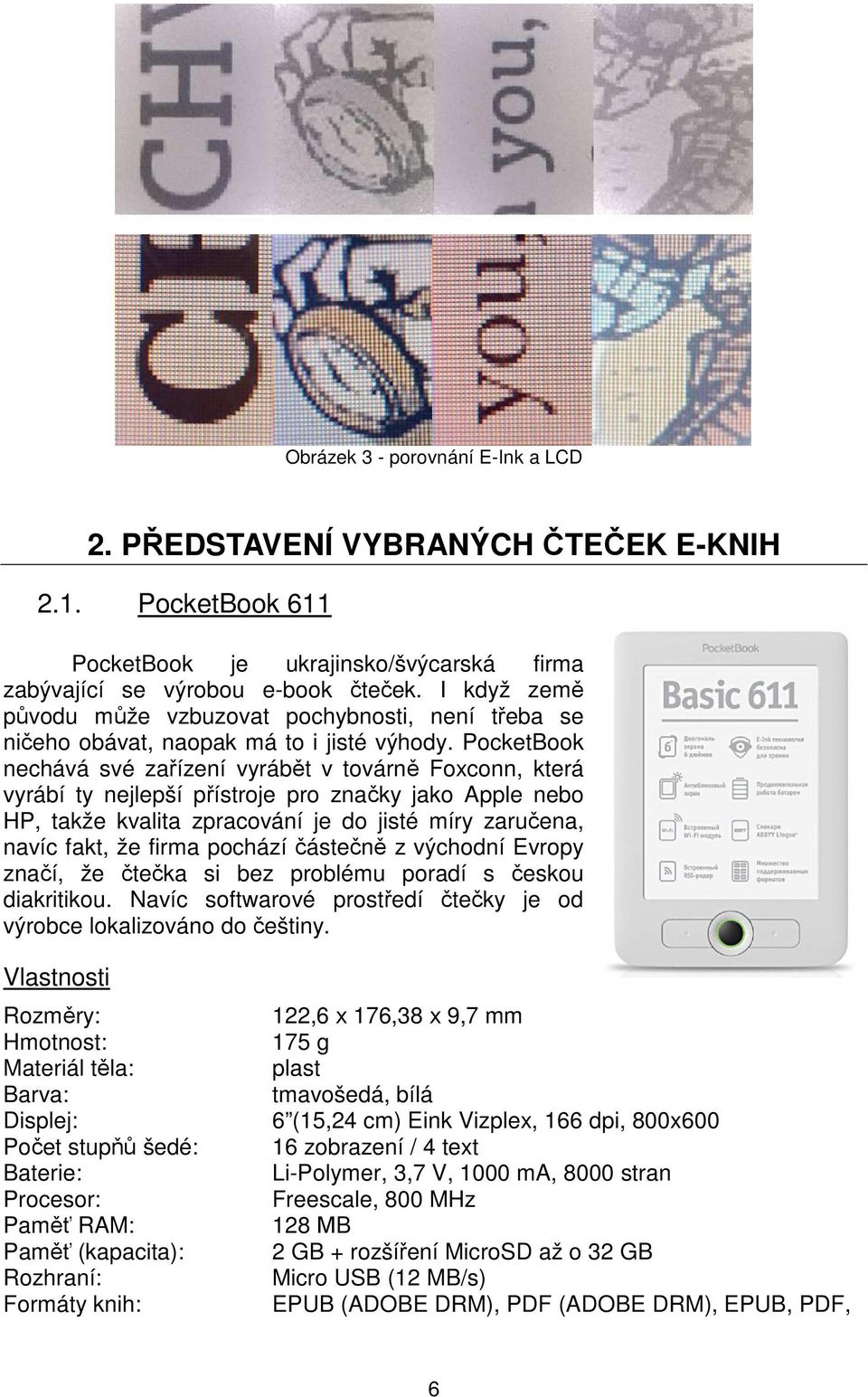 PocketBook nechává své zařízení vyrábět v továrně Foxconn, která vyrábí ty nejlepší přístroje pro značky jako Apple nebo HP, takže kvalita zpracování je do jisté míry zaručena, navíc fakt, že firma