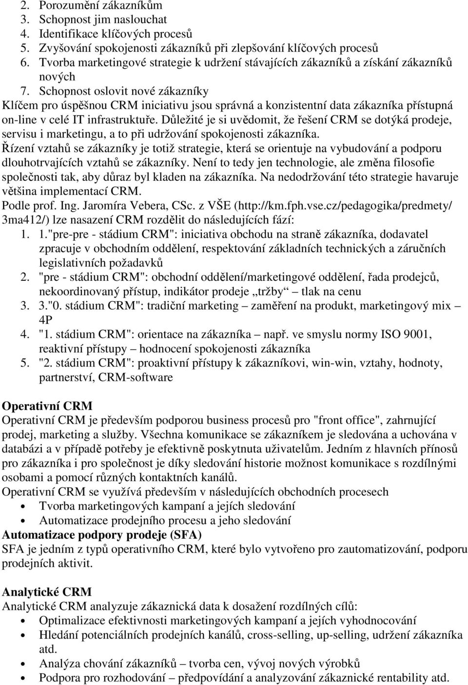 Schopnost oslovit nové zákazníky Klíčem pro úspěšnou CRM iniciativu jsou správná a konzistentní data zákazníka přístupná on-line v celé IT infrastruktuře.