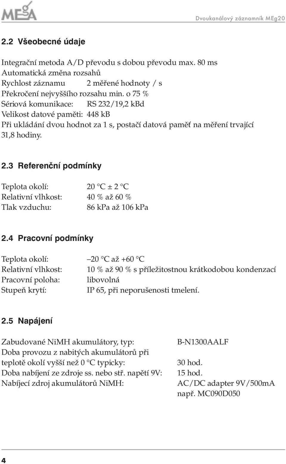 o 75 % Sériová komunikace: RS 232/19,2 kbd Velikost datové paměti: 448 kb Při ukládání dvou hodnot za 1 s, postačí datová paměť na měření trvající 31,8 hodiny. 2.3 Referenční podmínky Teplota okolí: 20 C ± 2 C Relativní vlhkost: 40 % až 60 % Tlak vzduchu: 86 kpa až 106 kpa 2.