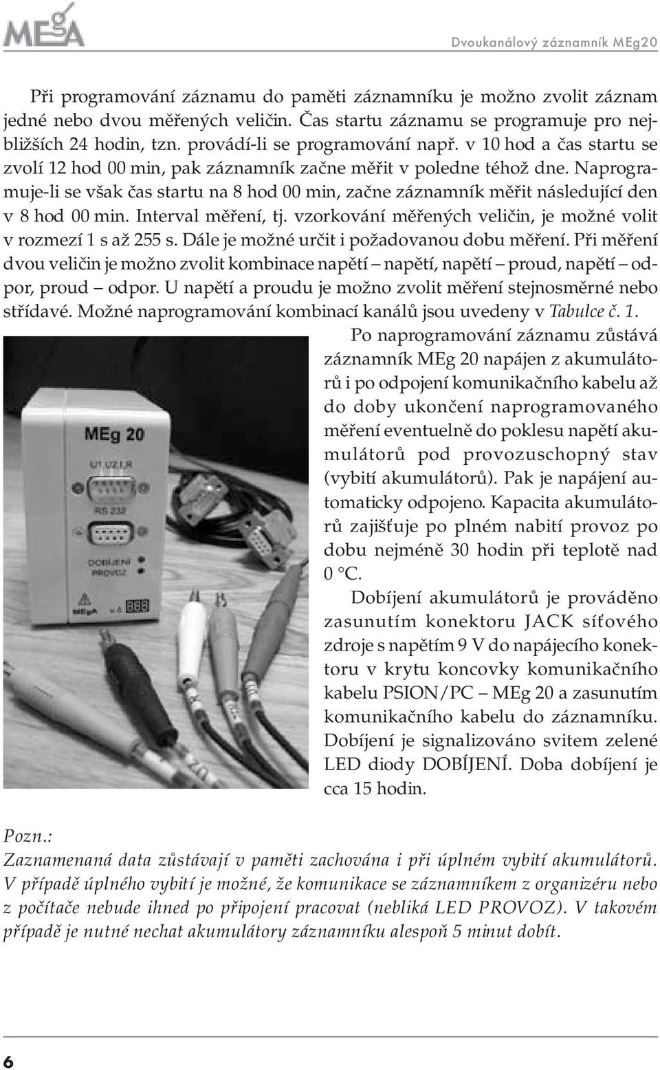 Naprogramuje-li se však čas startu na 8 hod 00 min, začne záznamník měřit následující den v 8 hod 00 min. Interval měření, tj. vzorkování měřených veličin, je možné volit v rozmezí 1 s až 255 s.