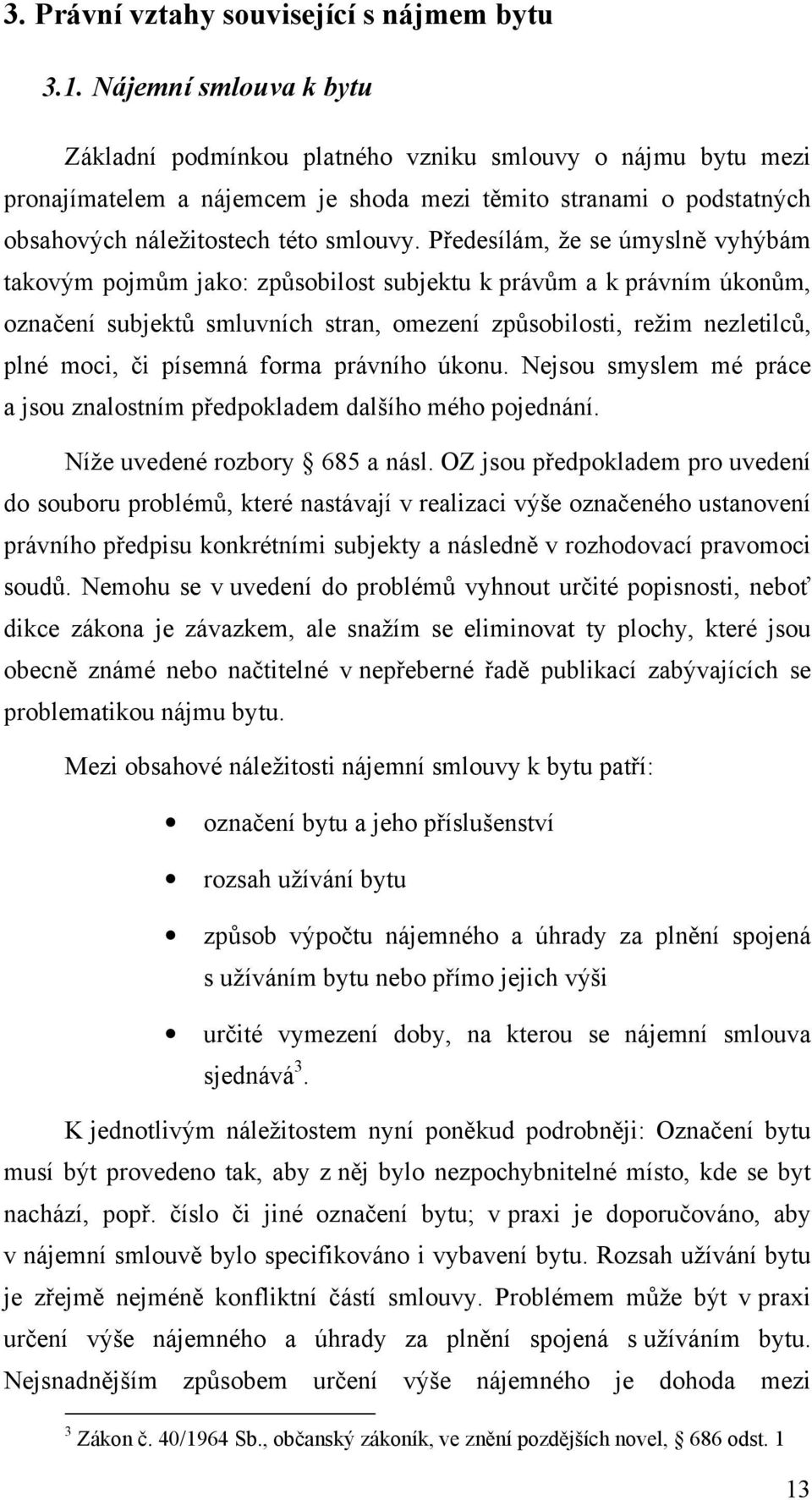 Předesílám, že se úmyslně vyhýbám takovým pojmům jako: způsobilost subjektu k právům a k právním úkonům, označení subjektů smluvních stran, omezení způsobilosti, režim nezletilců, plné moci, či