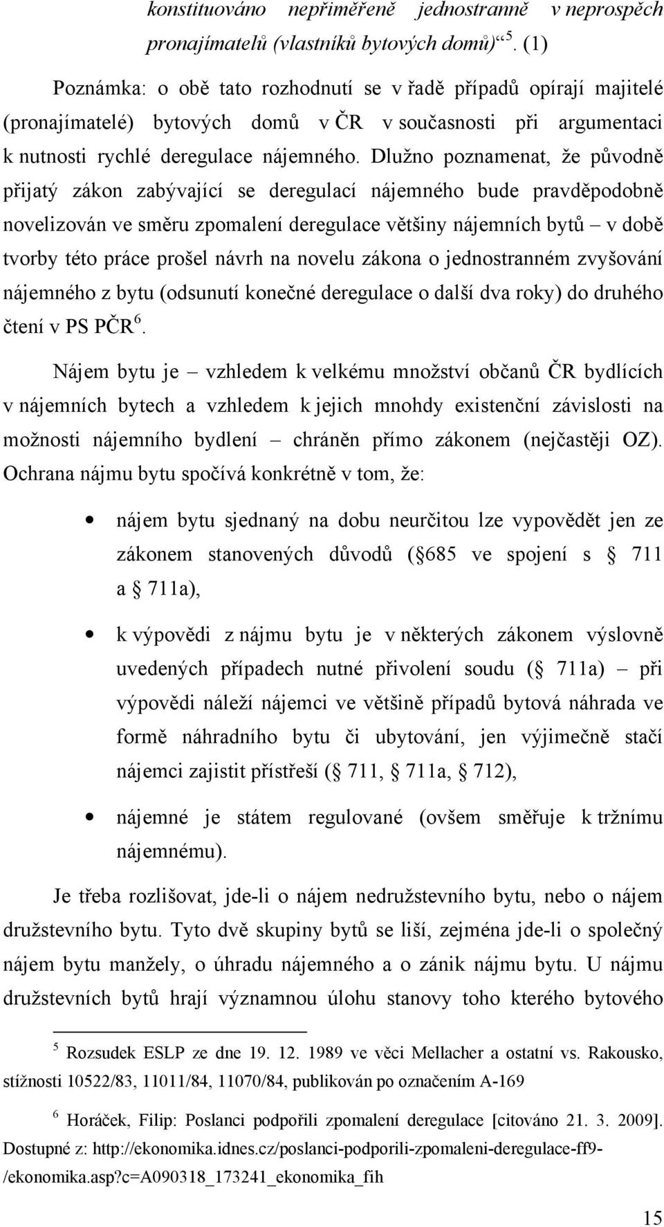 Dlužno poznamenat, že původně přijatý zákon zabývající se deregulací nájemného bude pravděpodobně novelizován ve směru zpomalení deregulace většiny nájemních bytů v době tvorby této práce prošel