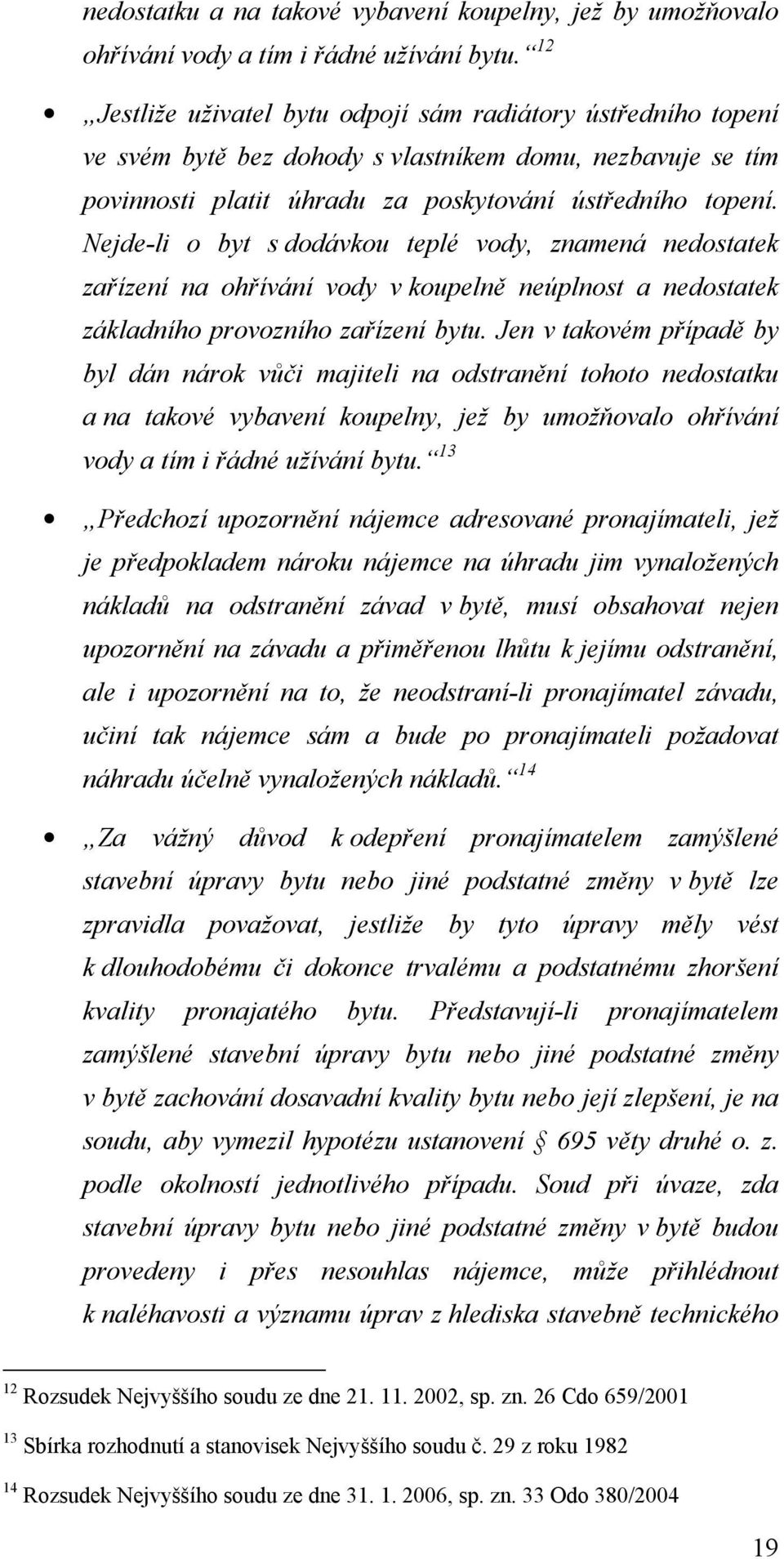 Nejde-li o byt s dodávkou teplé vody, znamená nedostatek zařízení na ohřívání vody v koupelně neúplnost a nedostatek základního provozního zařízení bytu.