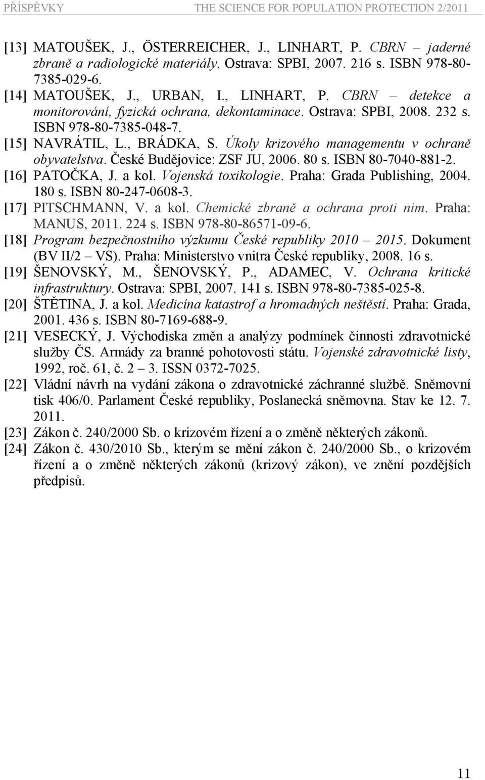 [16] PATOČKA, J. a kol. Vojenská toxikologie. Praha: Grada Publishing, 2004. 180 s. ISBN 80-247-0608-3. [17] PITSCHMANN, V. a kol. Chemické zbraně a ochrana proti nim. Praha: MANUS, 2011. 224 s.