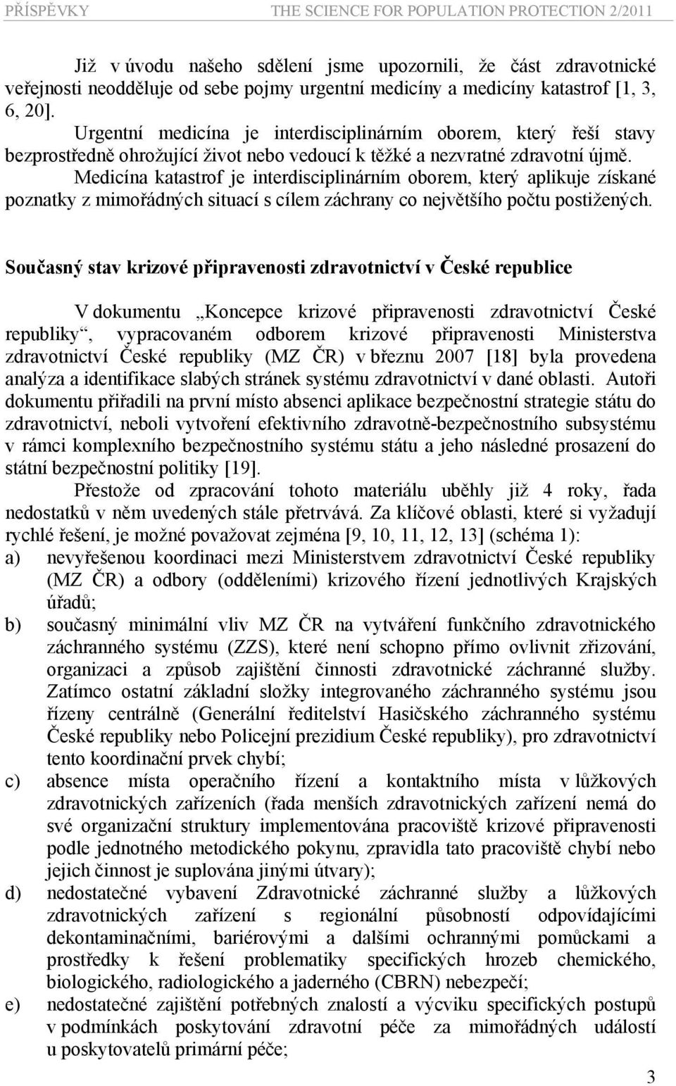 Medicína katastrof je interdisciplinárním oborem, který aplikuje získané poznatky z mimořádných situací s cílem záchrany co největšího počtu postižených.