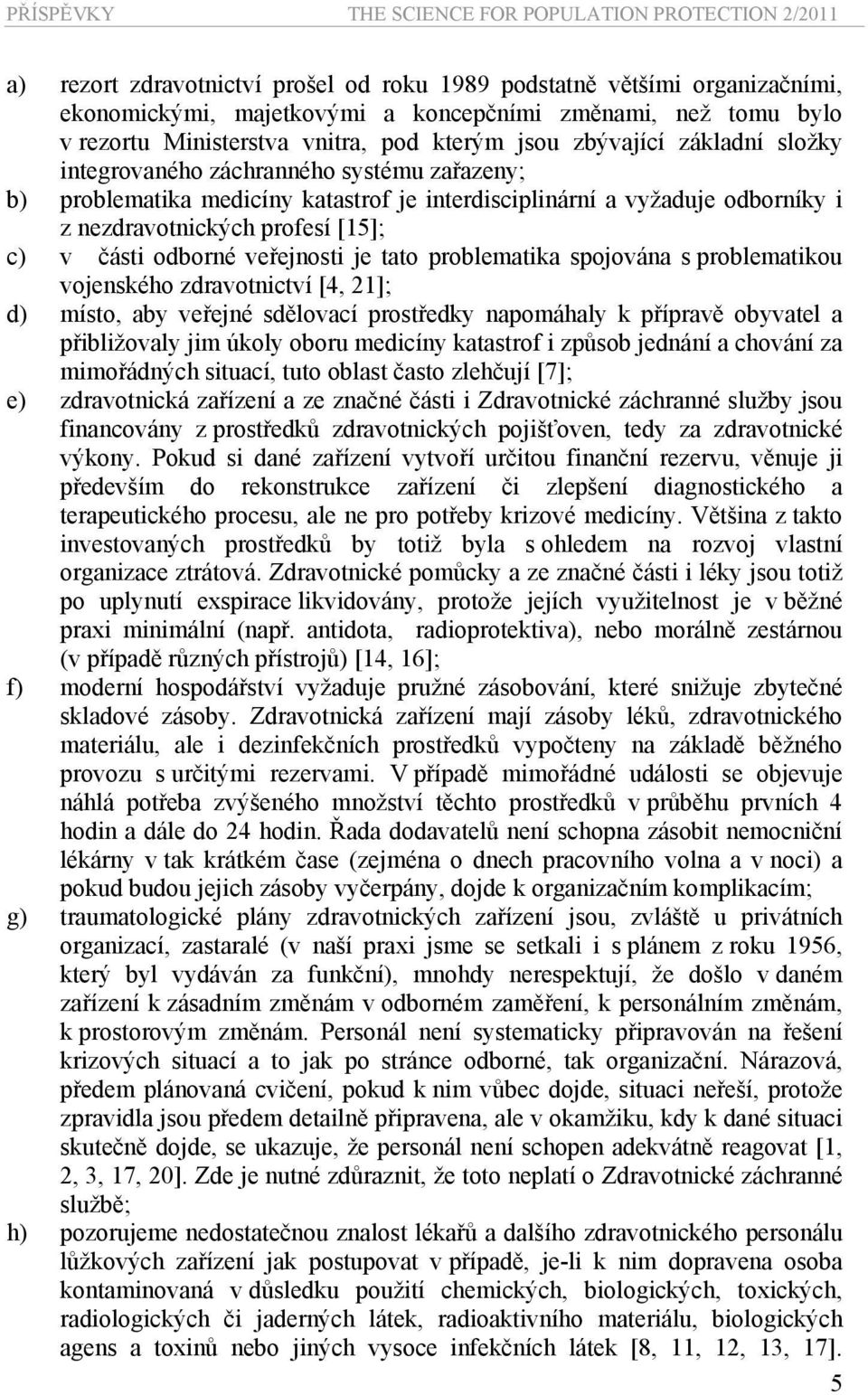 veřejnosti je tato problematika spojována s problematikou vojenského zdravotnictví [4, 21]; d) místo, aby veřejné sdělovací prostředky napomáhaly k přípravě obyvatel a přibližovaly jim úkoly oboru