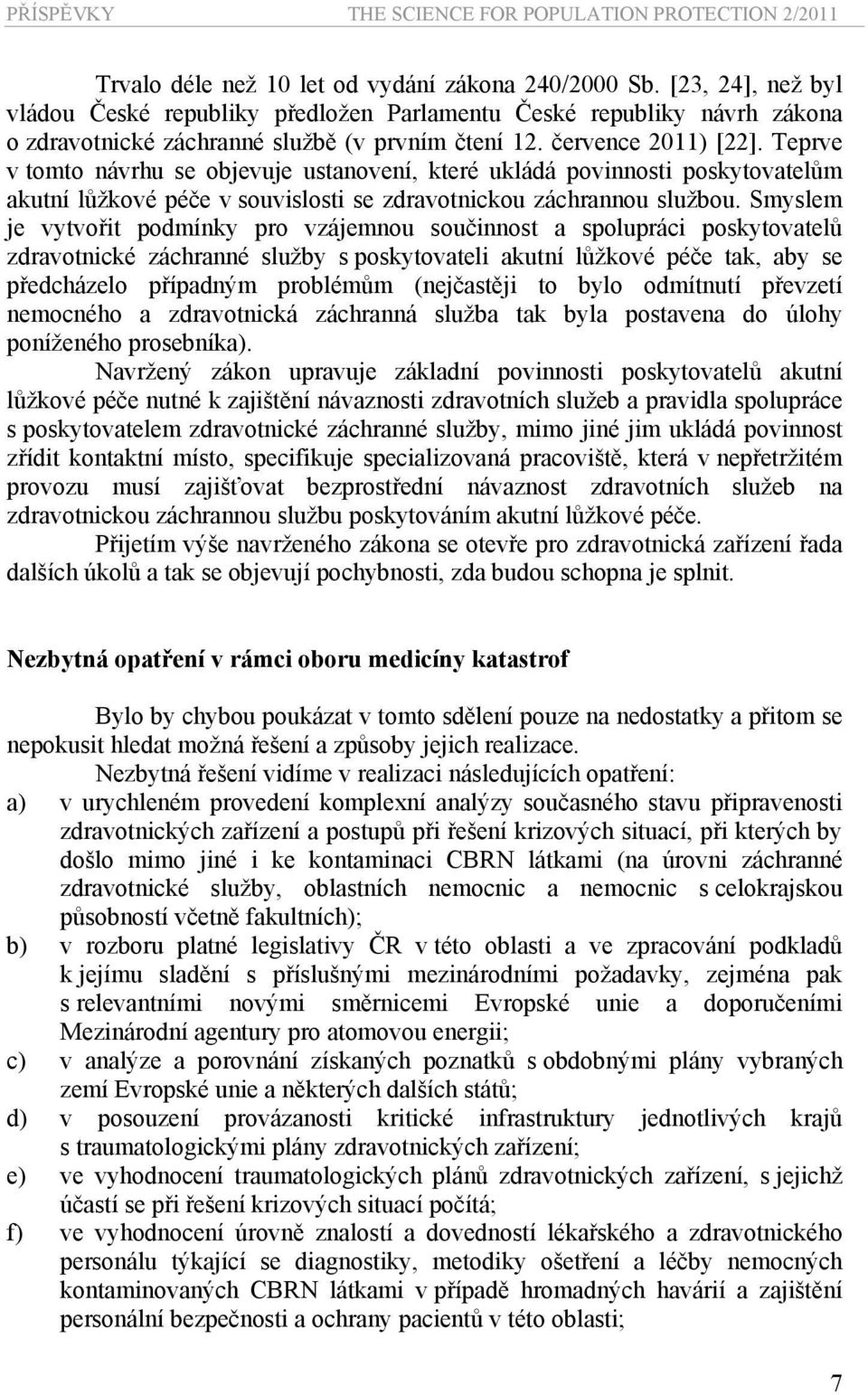 Smyslem je vytvořit podmínky pro vzájemnou součinnost a spolupráci poskytovatelů zdravotnické záchranné služby s poskytovateli akutní lůžkové péče tak, aby se předcházelo případným problémům