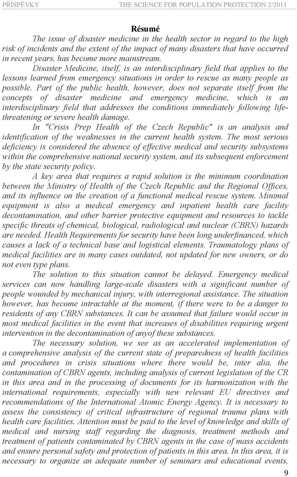 Part of the public health, however, does not separate itself from the concepts of disaster medicine and emergency medicine, which is an interdisciplinary field that addresses the conditions