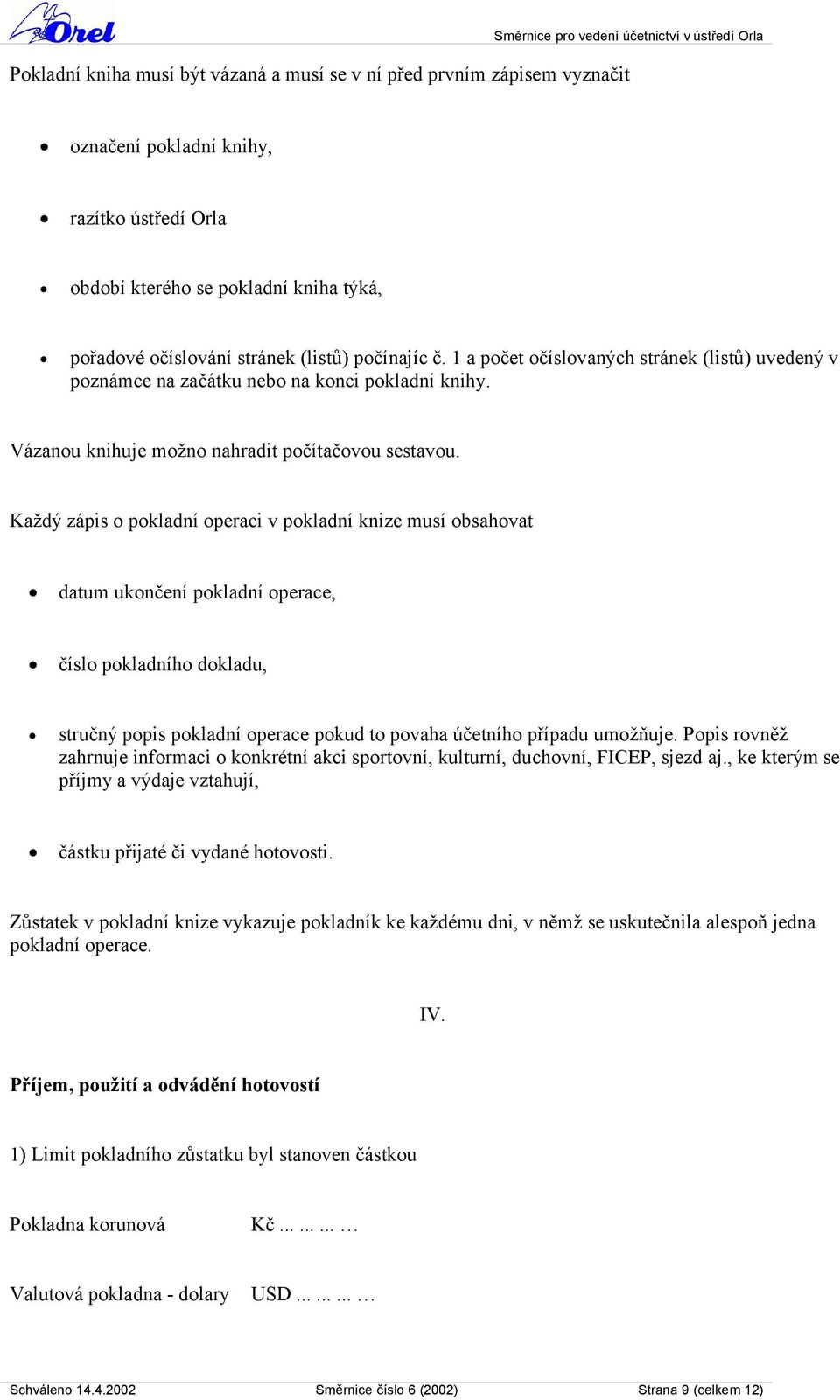 Každý zápis o pokladní operaci v pokladní knize musí obsahovat datum ukončení pokladní operace, číslo pokladního dokladu, stručný popis pokladní operace pokud to povaha účetního případu umožňuje.