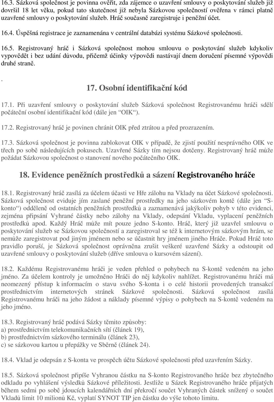 Registrovaný hráč i Sázková společnost mohou smlouvu o poskytování služeb kdykoliv vypovědět i bez udání důvodu, přičemž účinky výpovědi nastávají dnem doručení písemné výpovědi druhé straně.. 17.