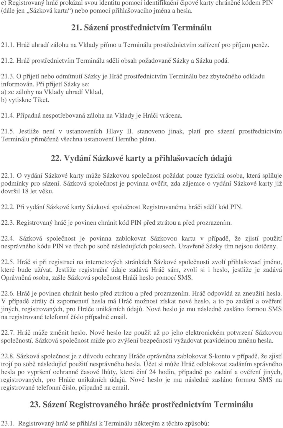 21.3. O přijetí nebo odmítnutí Sázky je Hráč prostřednictvím Terminálu bez zbytečného odkladu informován. Při přijetí Sázky se: a) ze zálohy na Vklady uhradí Vklad, b) vytiskne Tiket. 21.4.