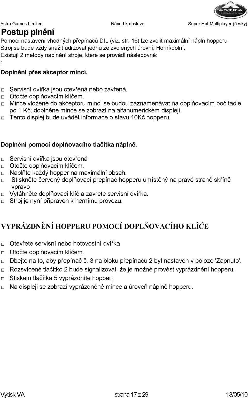 Mince vloţené do akceptoru mincí se budou zaznamenávat na doplňovacím počítadle po 1 Kč; doplněné mince se zobrazí na alfanumerickém displeji. Tento displej bude uvádět informace o stavu 10Kč hopperu.