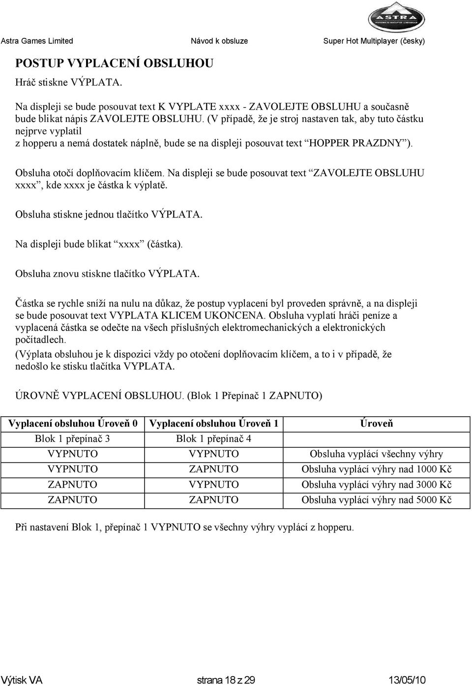 Na displeji se bude posouvat text ZAVOLEJTE OBSLUHU xxxx, kde xxxx je částka k výplatě. Obsluha stiskne jednou tlačítko VÝPLATA. Na displeji bude blikat xxxx (částka).