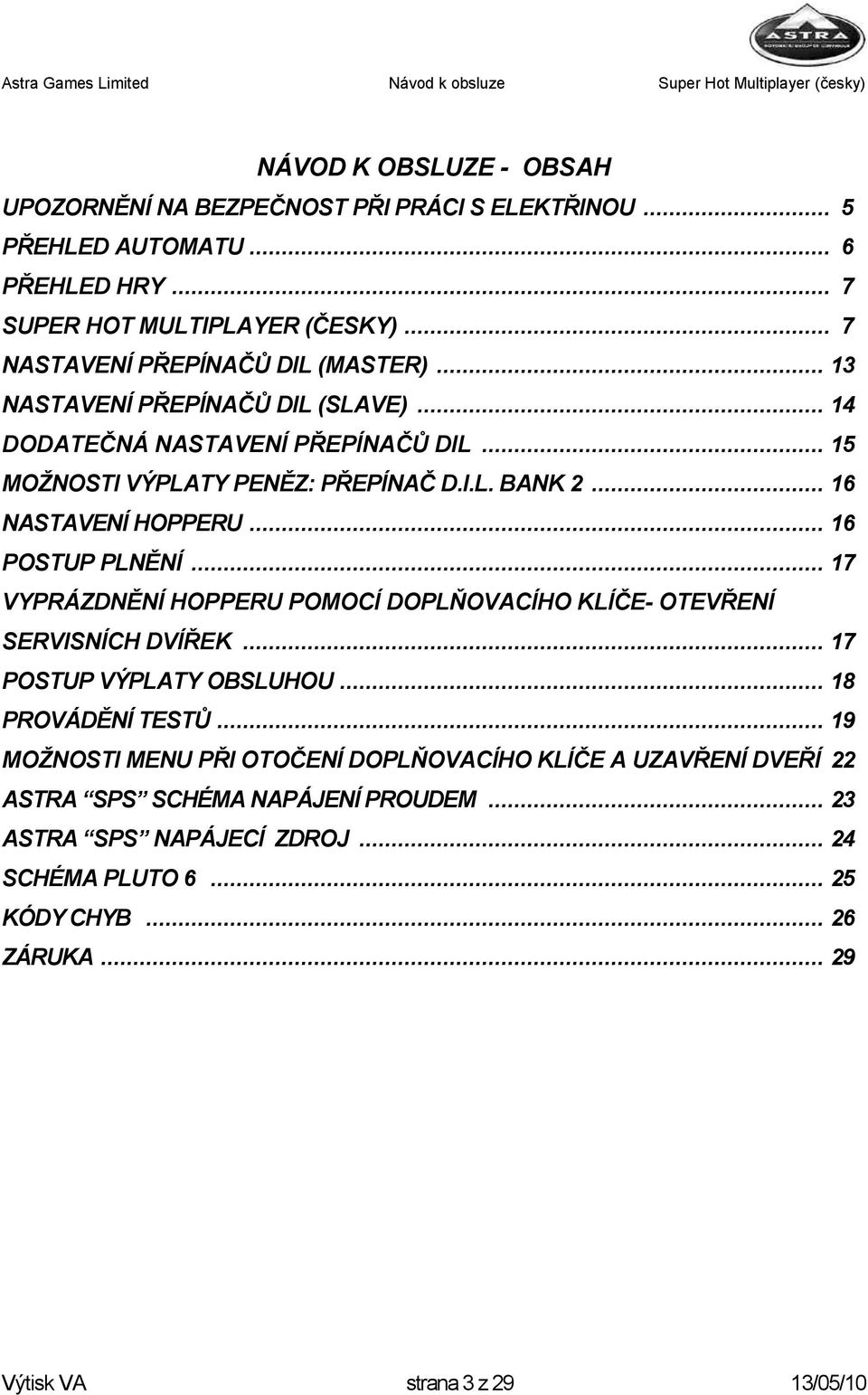 .. 16 NASTAVENÍ HOPPERU... 16 POSTUP PLNĚNÍ... 17 VYPRÁZDNĚNÍ HOPPERU POMOCÍ DOPLŇOVACÍHO KLÍČE- OTEVŘENÍ SERVISNÍCH DVÍŘEK... 17 POSTUP VÝPLATY OBSLUHOU... 18 PROVÁDĚNÍ TESTŮ.