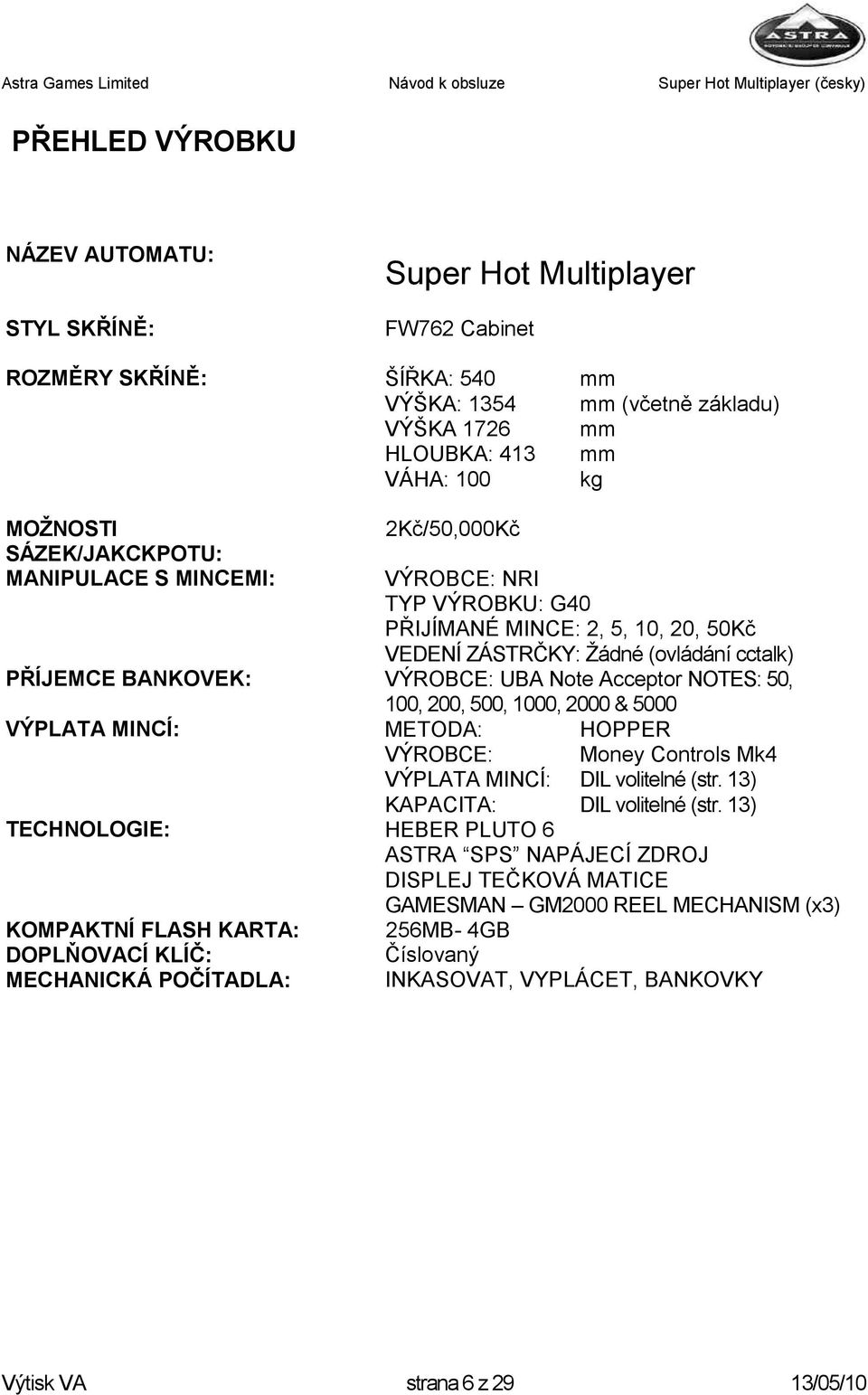 Acceptor NOTES: 50, 100, 200, 500, 1000, 2000 & 5000 VÝPLATA MINCÍ: METODA: VÝROBCE: VÝPLATA MINCÍ: KAPACITA: HOPPER Money Controls Mk4 DIL volitelné (str. 13) DIL volitelné (str.