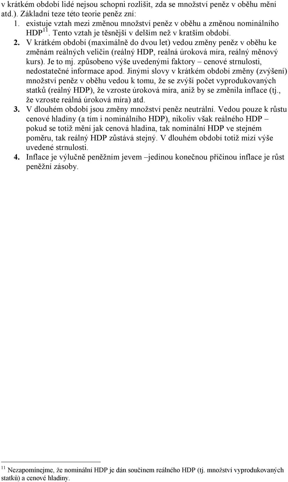 V krátkém období (maximálně do dvou let) vedou změny peněz v oběhu ke změnám reálných veličin (reálný HDP, reálná úroková míra, reálný měnový kurs). Je to mj.