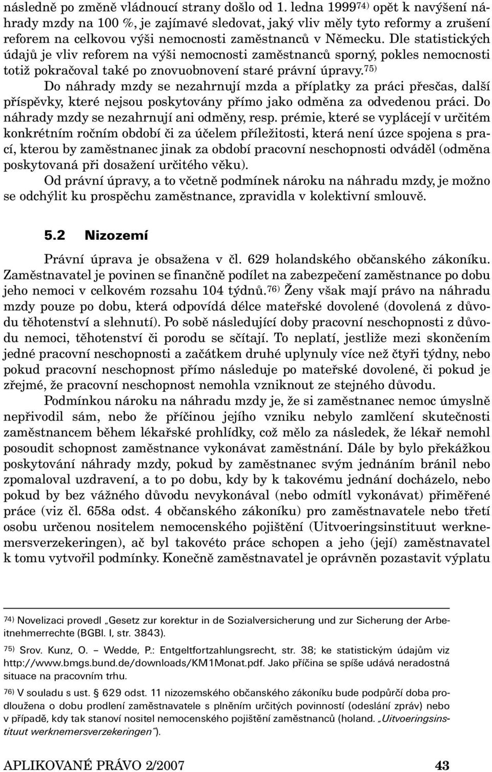 Dle statistických údajů je vliv reforem na výši nemocnosti zaměstnanců sporný, pokles nemocnosti totiž pokračoval také po znovuobnovení staré právní úpravy.