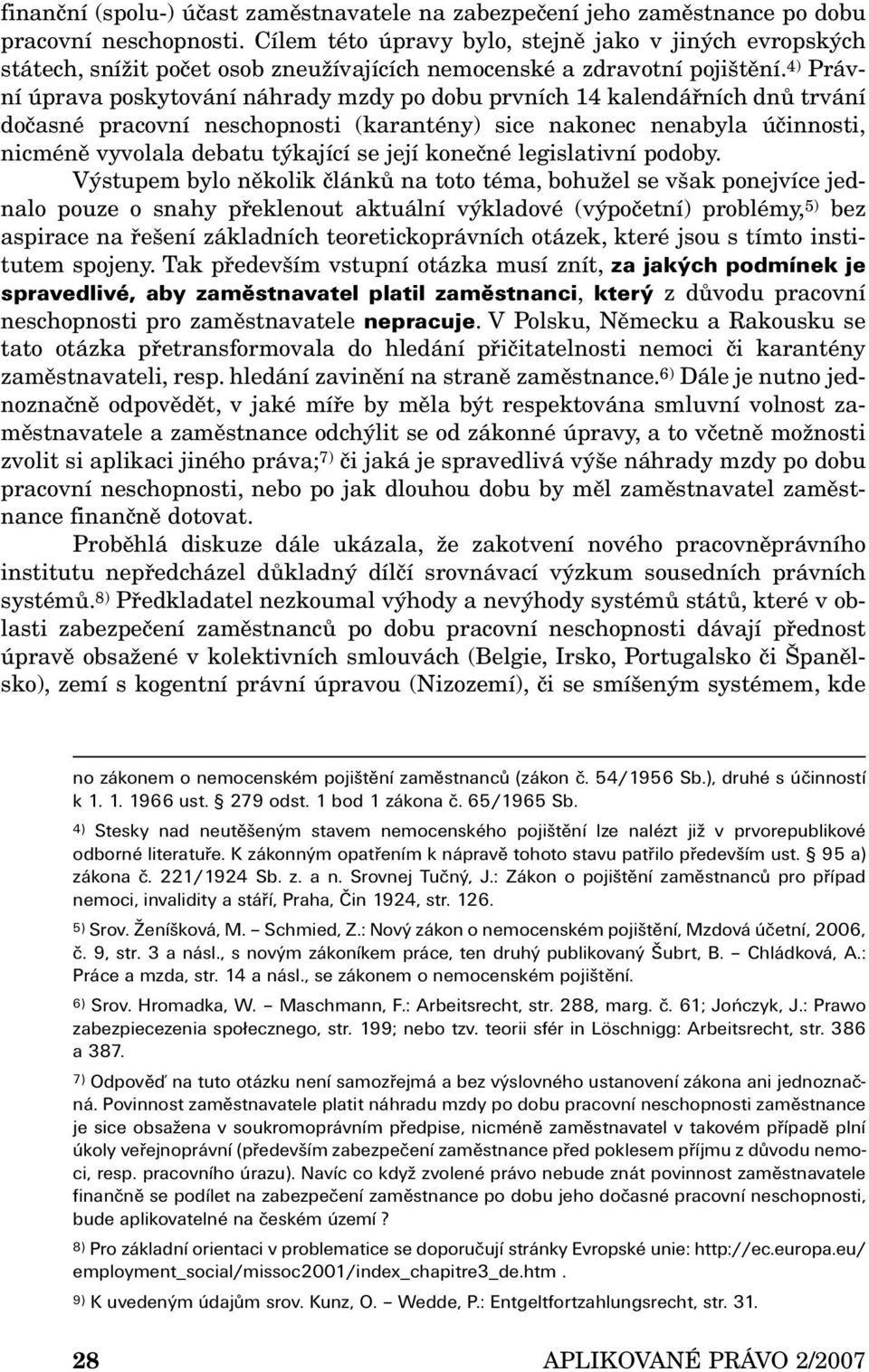 4) Právní úprava poskytování náhrady mzdy po dobu prvních 14 kalendářních dnů trvání dočasné pracovní neschopnosti (karantény) sice nakonec nenabyla účinnosti, nicméně vyvolala debatu týkající se