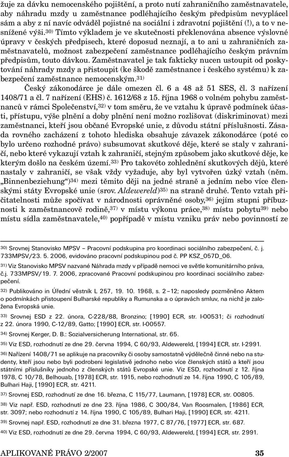 30) Tímto výkladem je ve skutečnosti překlenována absence výslovné úpravy v českých předpisech, které doposud neznají, a to ani u zahraničních zaměstnavatelů, možnost zabezpečení zaměstnance