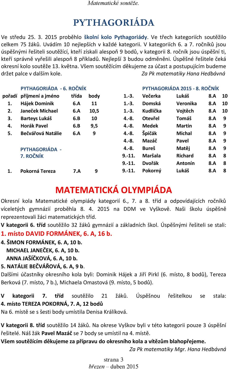 Úspěšné řešitele čeká okresní kolo soutěže 13. května. Všem soutěžícím děkujeme za účast a postupujícím budeme držet palce v dalším kole. Za Pk matematiky Hana Hedbávná PYTHAGORIÁDA - 6.