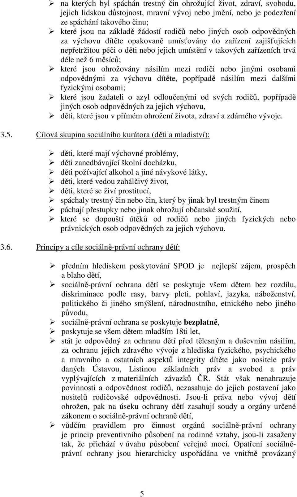 jsou ohrožovány násilím mezi rodiči nebo jinými osobami odpovědnými za výchovu dítěte, popřípadě násilím mezi dalšími fyzickými osobami; které jsou žadateli o azyl odloučenými od svých rodičů,