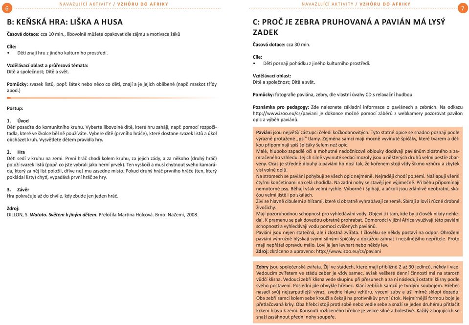 ) C: PROČ JE ZEBRA PRUHOVANÁ A PAVIÁN MÁ LYSÝ ZADEK Časová dotace: cca 30 min. Cíle: Dě poznají pohádku z jiného kulturního prostředí.