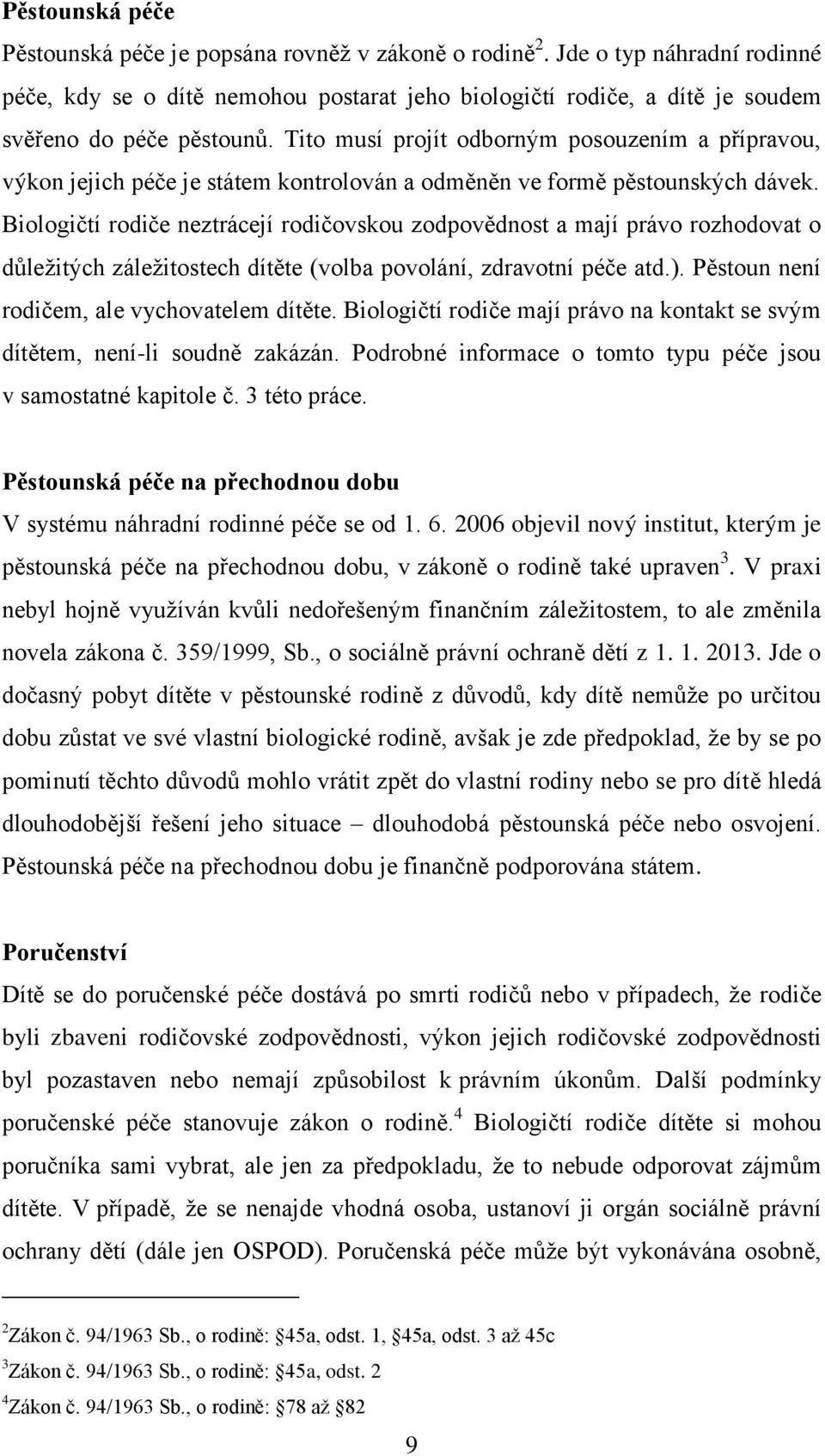 Tito musí projít odborným posouzením a přípravou, výkon jejich péče je státem kontrolován a odměněn ve formě pěstounských dávek.