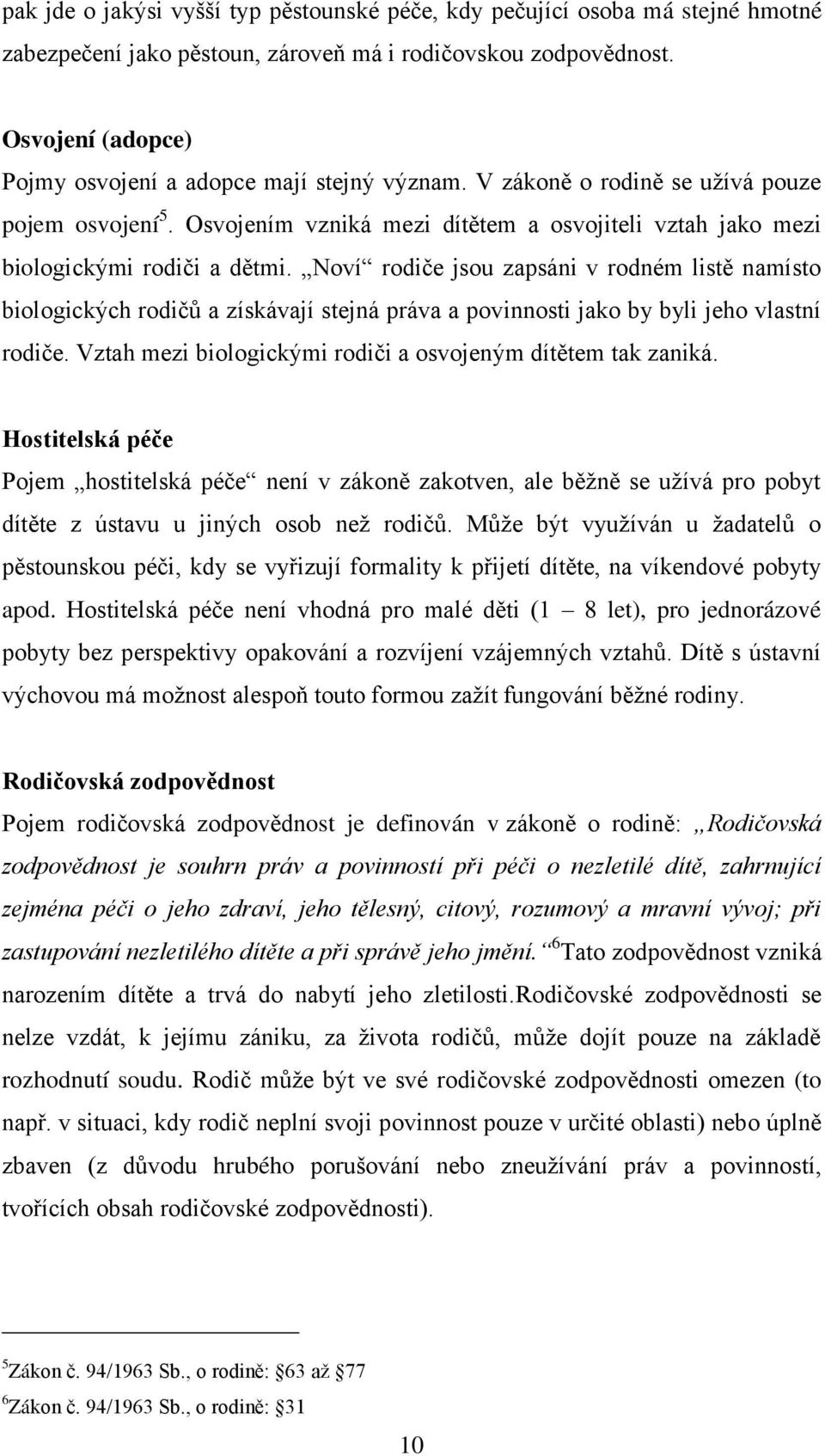 Noví rodiče jsou zapsáni v rodném listě namísto biologických rodičů a získávají stejná práva a povinnosti jako by byli jeho vlastní rodiče.