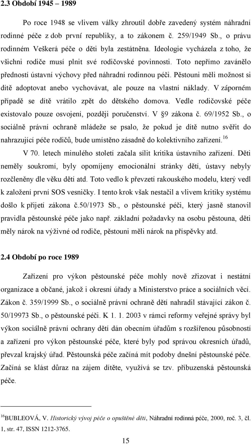 Toto nepřímo zavánělo předností ústavní výchovy před náhradní rodinnou péči. Pěstouni měli moţnost si dítě adoptovat anebo vychovávat, ale pouze na vlastní náklady.