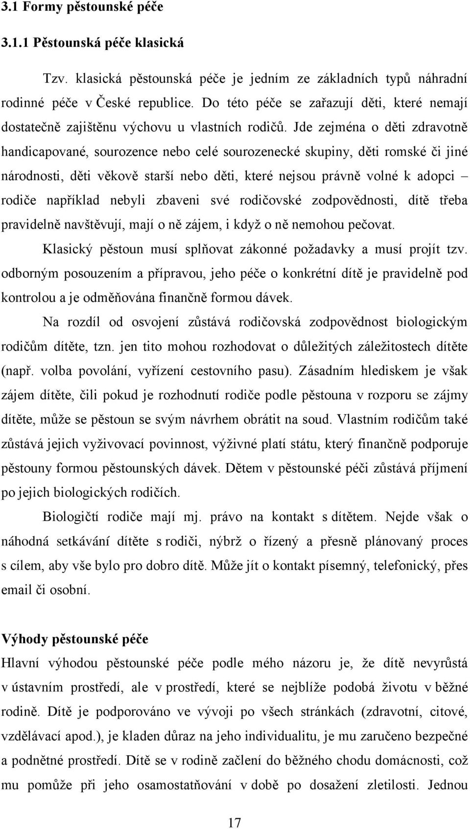 Jde zejména o děti zdravotně handicapované, sourozence nebo celé sourozenecké skupiny, děti romské či jiné národnosti, děti věkově starší nebo děti, které nejsou právně volné k adopci rodiče