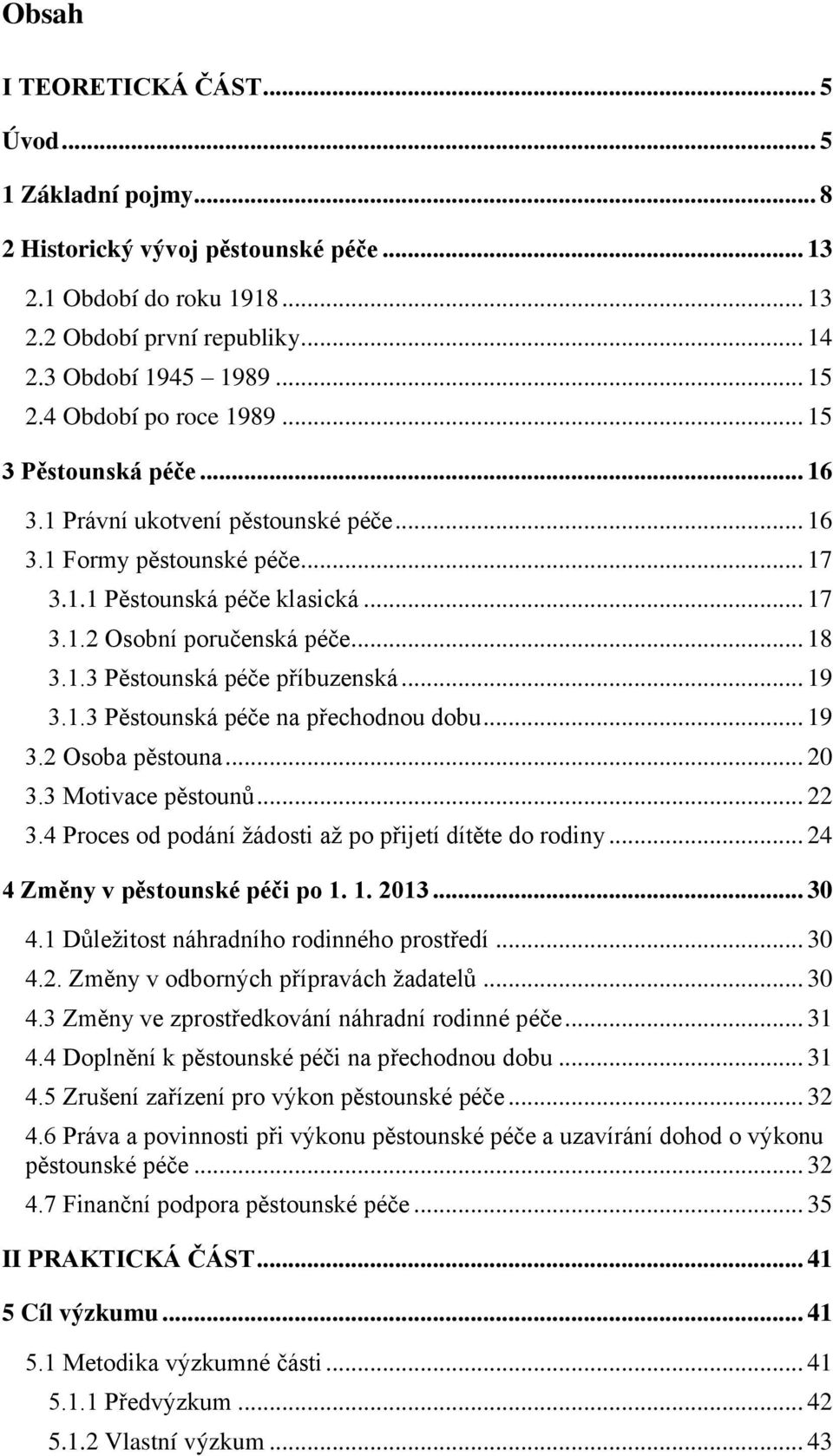 1.3 Pěstounská péče příbuzenská... 19 3.1.3 Pěstounská péče na přechodnou dobu... 19 3.2 Osoba pěstouna... 20 3.3 Motivace pěstounů... 22 3.4 Proces od podání ţádosti aţ po přijetí dítěte do rodiny.