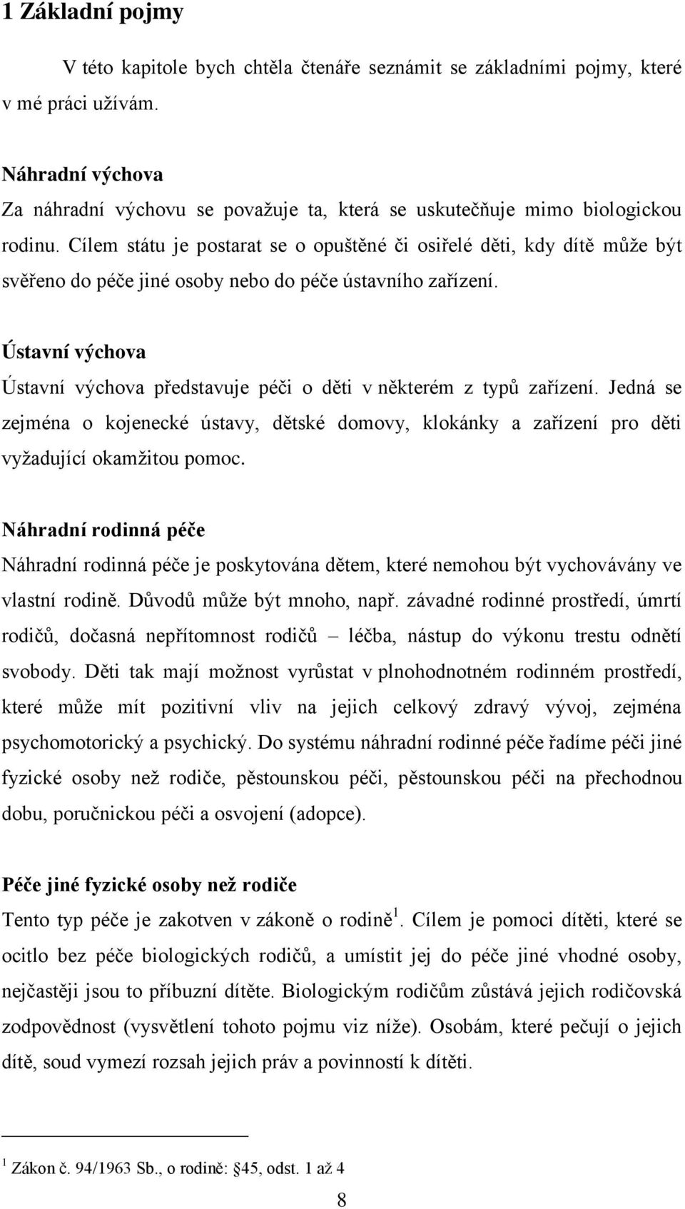 Cílem státu je postarat se o opuštěné či osiřelé děti, kdy dítě můţe být svěřeno do péče jiné osoby nebo do péče ústavního zařízení.