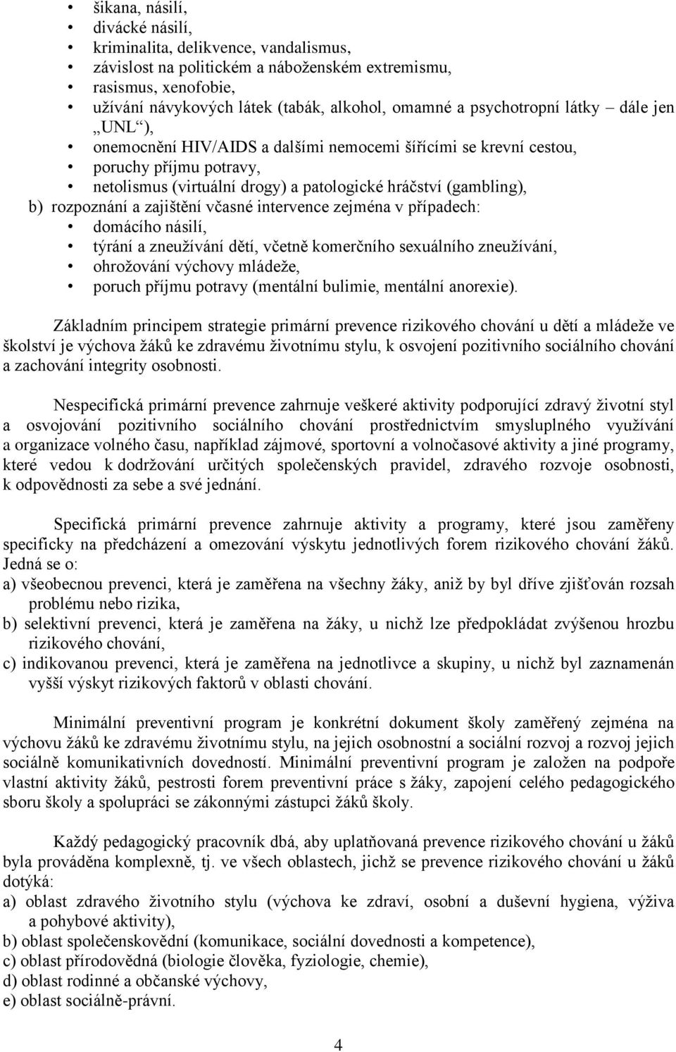 rozpoznání a zajištění včasné intervence zejména v případech: domácího násilí, týrání a zneužívání dětí, včetně komerčního sexuálního zneužívání, ohrožování výchovy mládeže, poruch příjmu potravy