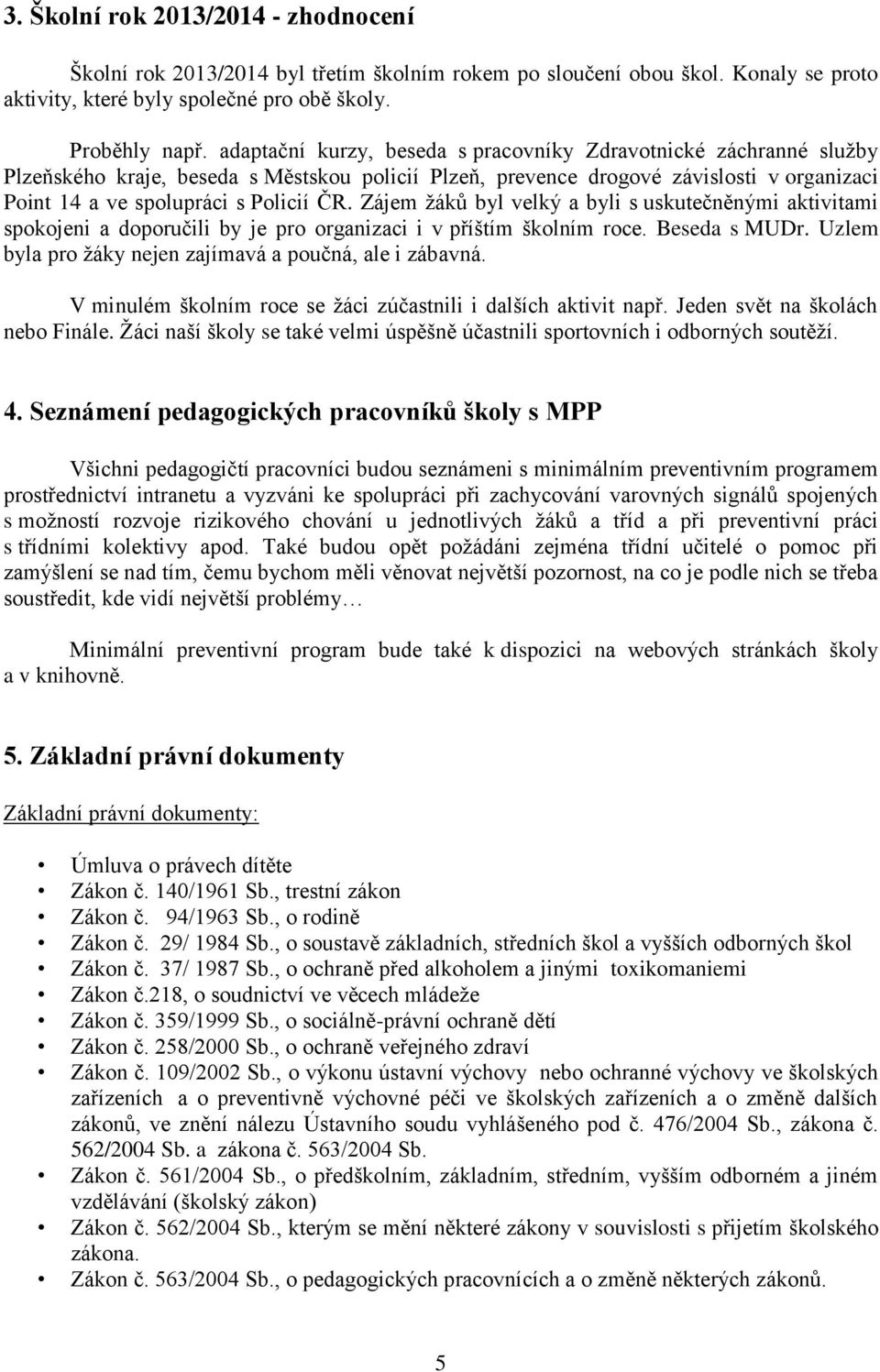 Zájem žáků byl velký a byli s uskutečněnými aktivitami spokojeni a doporučili by je pro organizaci i v příštím školním roce. Beseda s MUDr. Uzlem byla pro žáky nejen zajímavá a poučná, ale i zábavná.