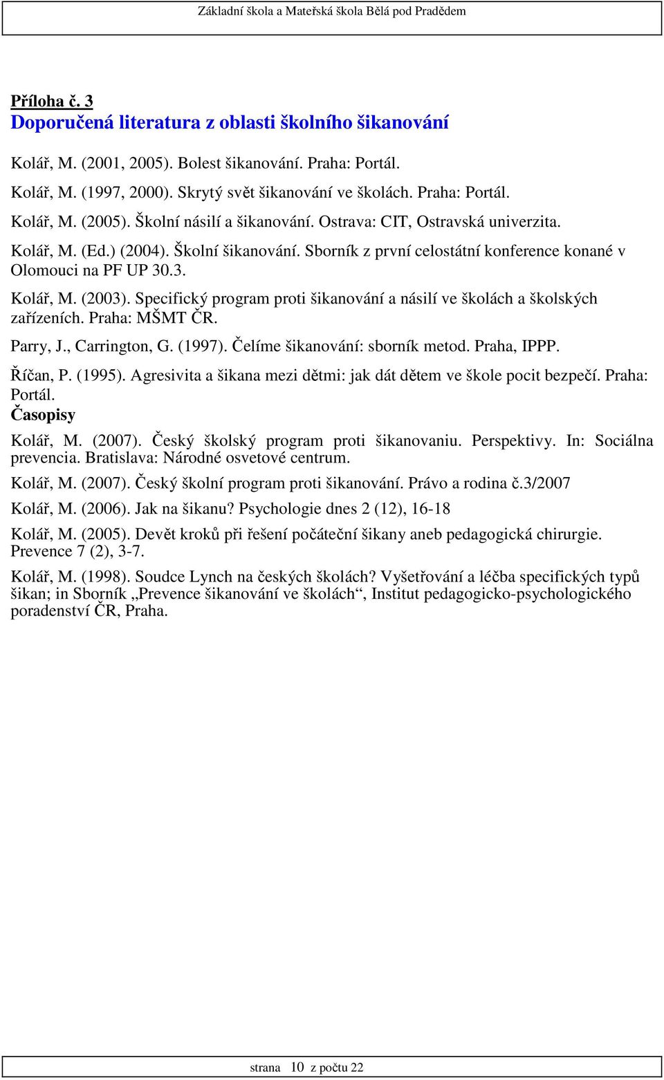 Specifický program proti šikanování a násilí ve školách a školských zařízeních. Praha: MŠMT ČR. Parry, J., Carrington, G. (1997). Čelíme šikanování: sborník metod. Praha, IPPP. Říčan, P. (1995).