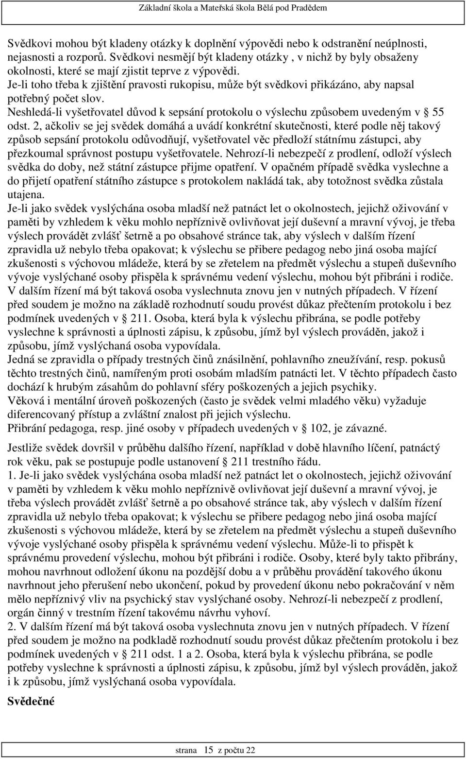 Je-li toho třeba k zjištění pravosti rukopisu, může být svědkovi přikázáno, aby napsal potřebný počet slov. Neshledá-li vyšetřovatel důvod k sepsání protokolu o výslechu způsobem uvedeným v 55 odst.