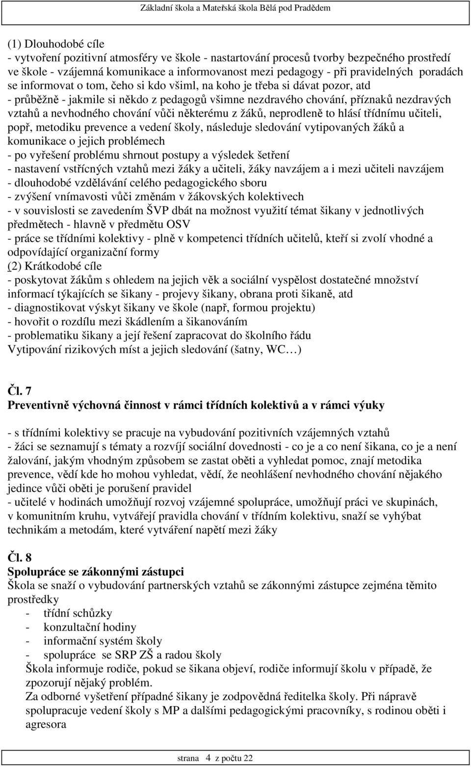 chování vůči některému z žáků, neprodleně to hlásí třídnímu učiteli, popř, metodiku prevence a vedení školy, následuje sledování vytipovaných žáků a komunikace o jejich problémech - po vyřešení