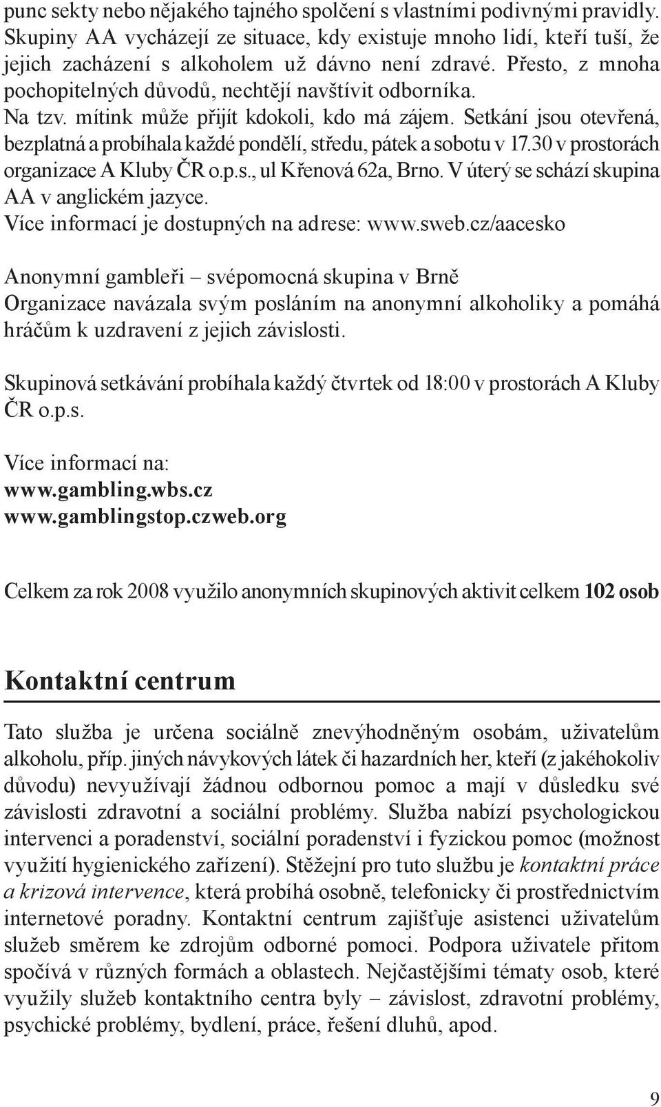 Setkání jsou otevřená, bezplatná a probíhala každé pondělí, středu, pátek a sobotu v 17.30 v prostorách organizace A Kluby ČR o.p.s., ul Křenová 62a, Brno.