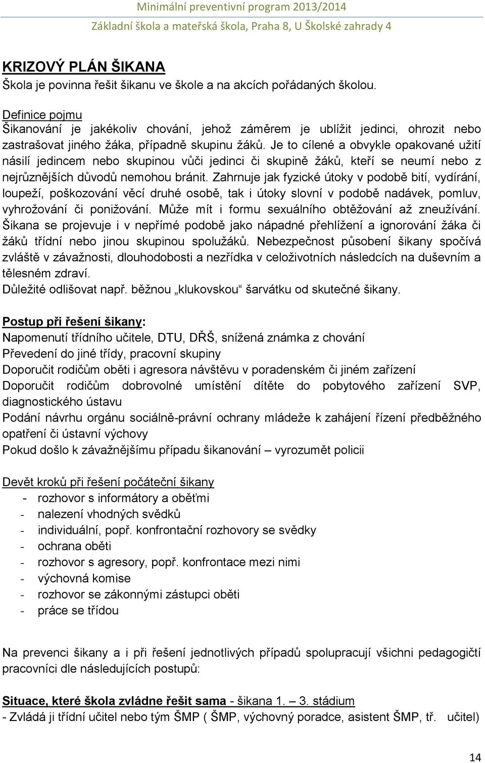 Je to cílené a obvykle opakované užití násilí jedincem nebo skupinou vůči jedinci či skupině žáků, kteří se neumí nebo z nejrůznějších důvodů nemohou bránit.