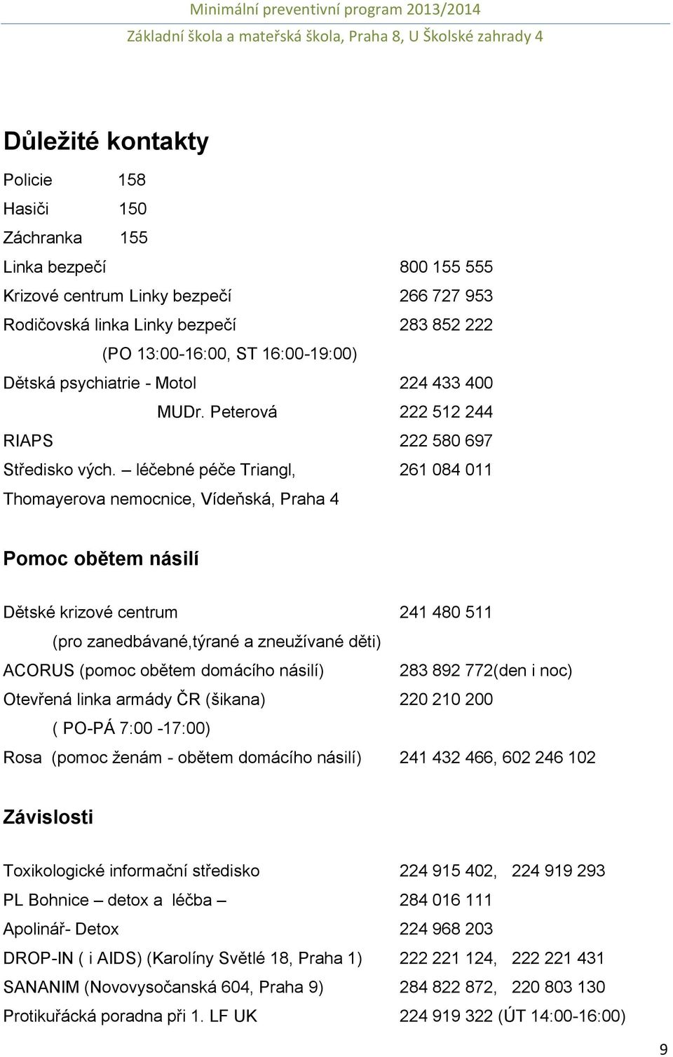 léčebné péče Triangl, 261 084 011 Thomayerova nemocnice, Vídeňská, Praha 4 Pomoc obětem násilí Dětské krizové centrum 241 480 511 (pro zanedbávané,týrané a zneužívané děti) ACORUS (pomoc obětem