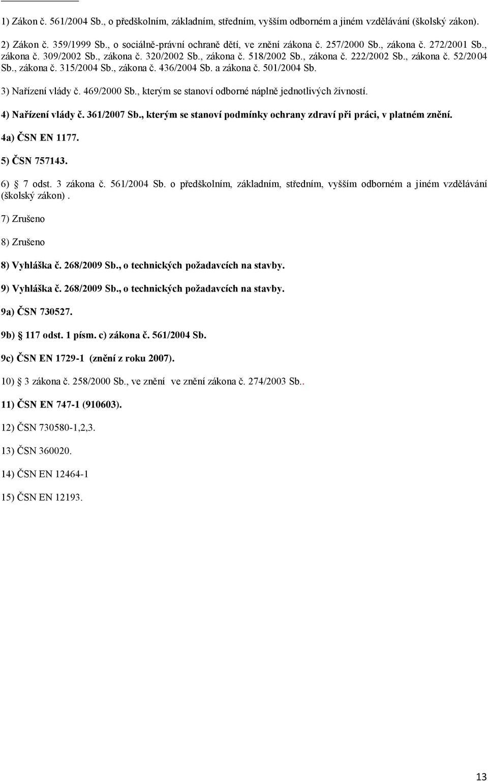 a zákona č. 501/2004 Sb. 3) Nařízení vlády č. 469/2000 Sb., kterým se stanoví odborné náplně jednotlivých živností. 4) Nařízení vlády č. 361/2007 Sb.