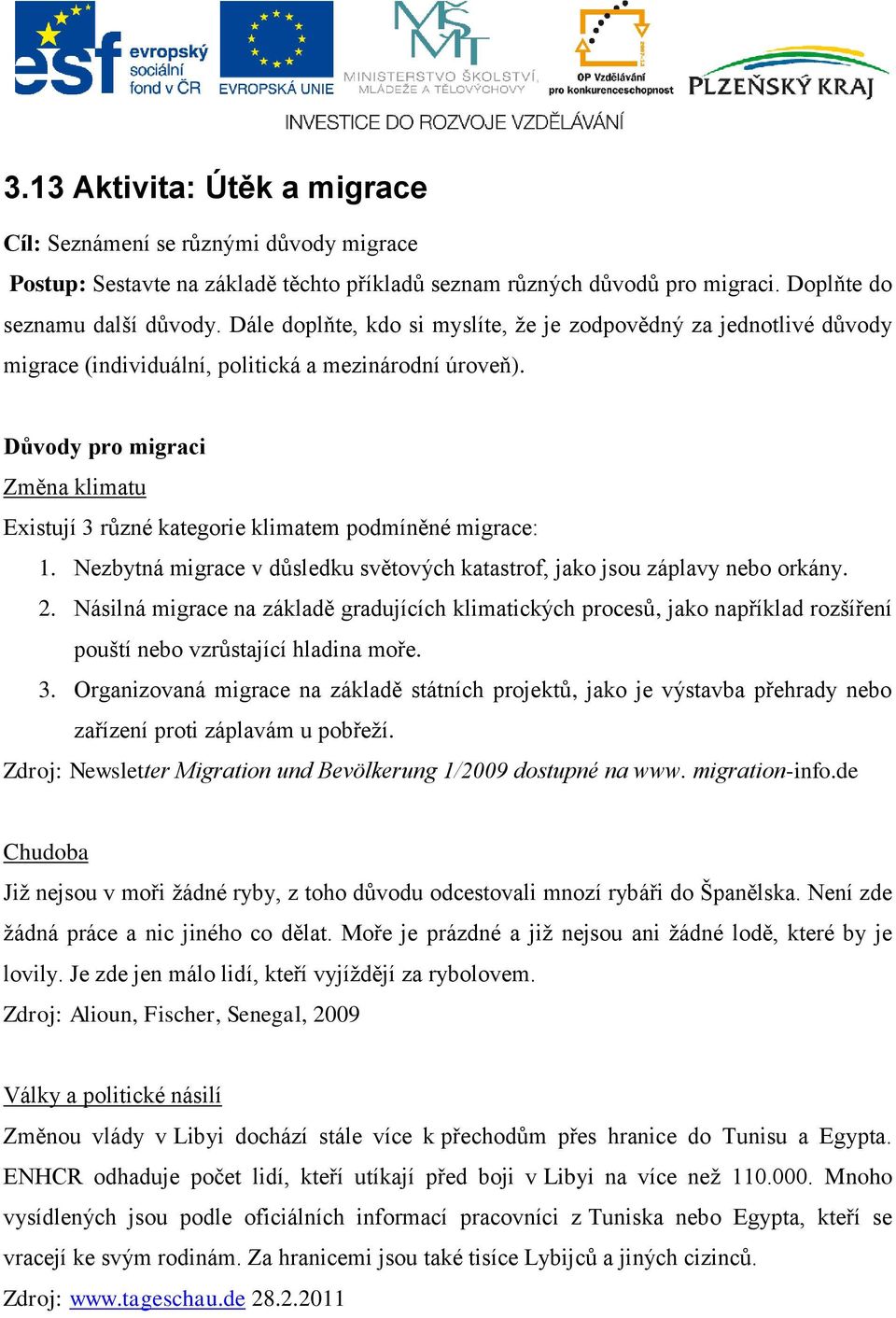 Důvody pro migraci Změna klimatu Existují 3 různé kategorie klimatem podmíněné migrace: 1. Nezbytná migrace v důsledku světových katastrof, jako jsou záplavy nebo orkány. 2.