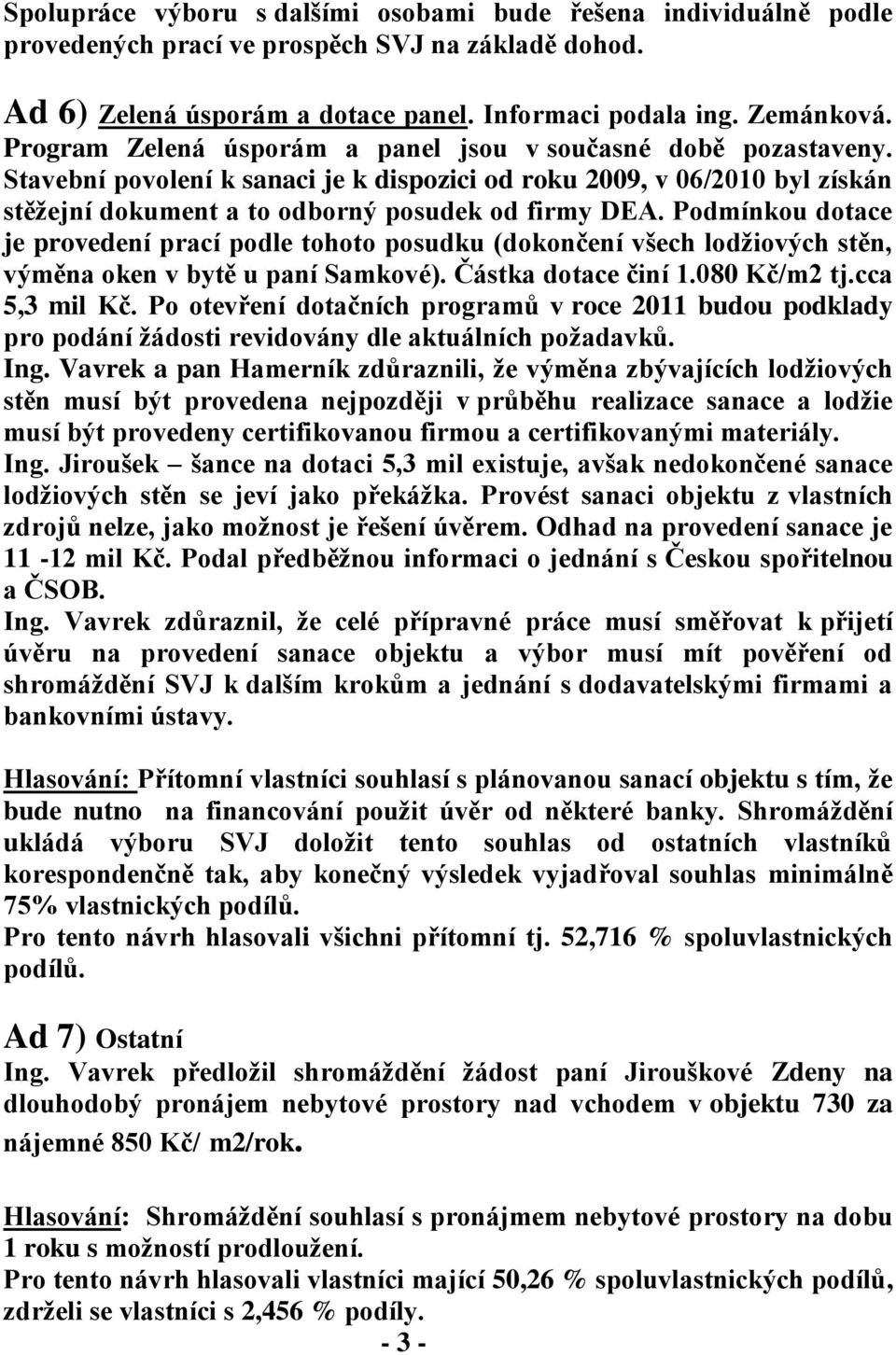 Podmínkou dotace je provedení prací podle tohoto posudku (dokončení všech lodžiových stěn, výměna oken v bytě u paní Samkové). Částka dotace činí 1.080 Kč/m2 tj.cca 5,3 mil Kč.