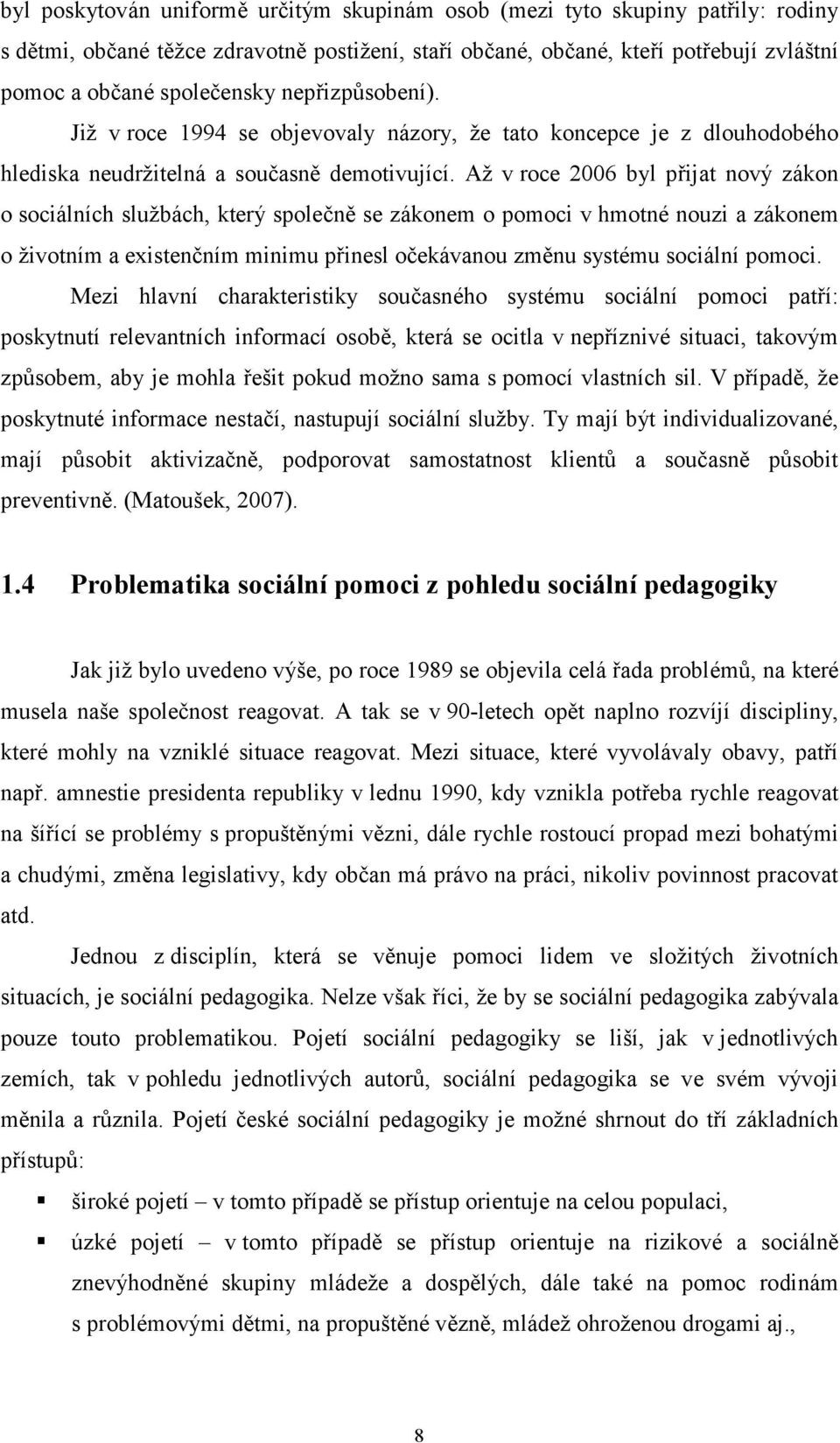 Až v roce 2006 byl přijat nový zákon o sociálních službách, který společně se zákonem o pomoci v hmotné nouzi a zákonem o životním a existenčním minimu přinesl očekávanou změnu systému sociální