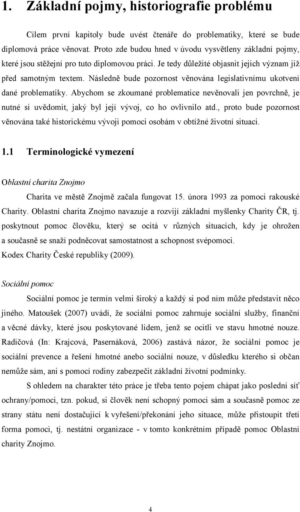 Následně bude pozornost věnována legislativnímu ukotvení dané problematiky. Abychom se zkoumané problematice nevěnovali jen povrchně, je nutné si uvědomit, jaký byl její vývoj, co ho ovlivnilo atd.