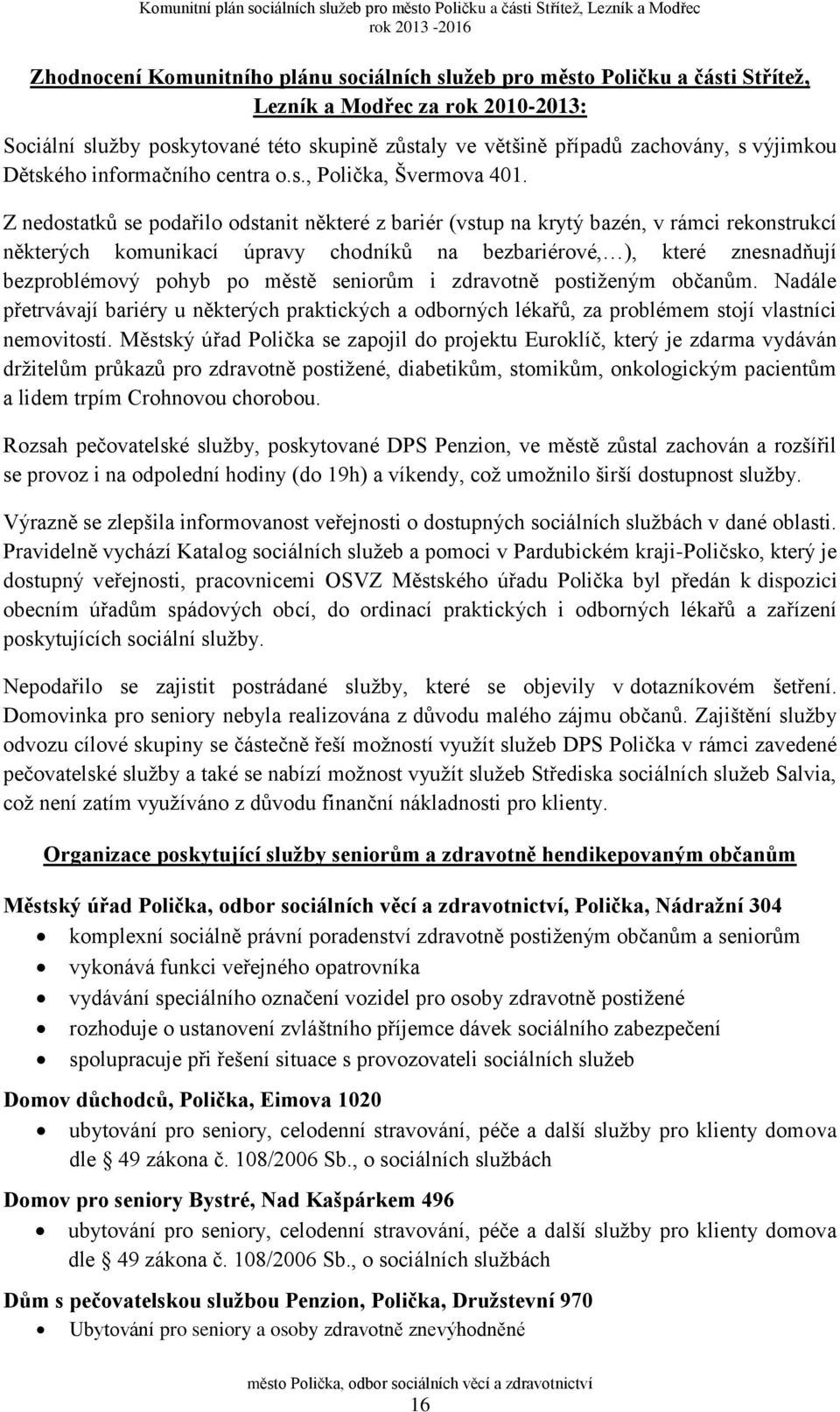 Z nedostatků se podařilo odstanit některé z bariér (vstup na krytý bazén, v rámci rekonstrukcí některých komunikací úpravy chodníků na bezbariérové, ), které znesnadňují bezproblémový pohyb po městě