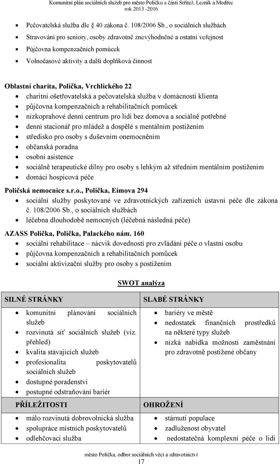 Polička, Vrchlického 22 charitní ošetřovatelská a pečovatelská služba v domácnosti klienta půjčovna kompenzačních a rehabilitačních pomůcek nízkoprahové denní centrum pro lidi bez domova a sociálně