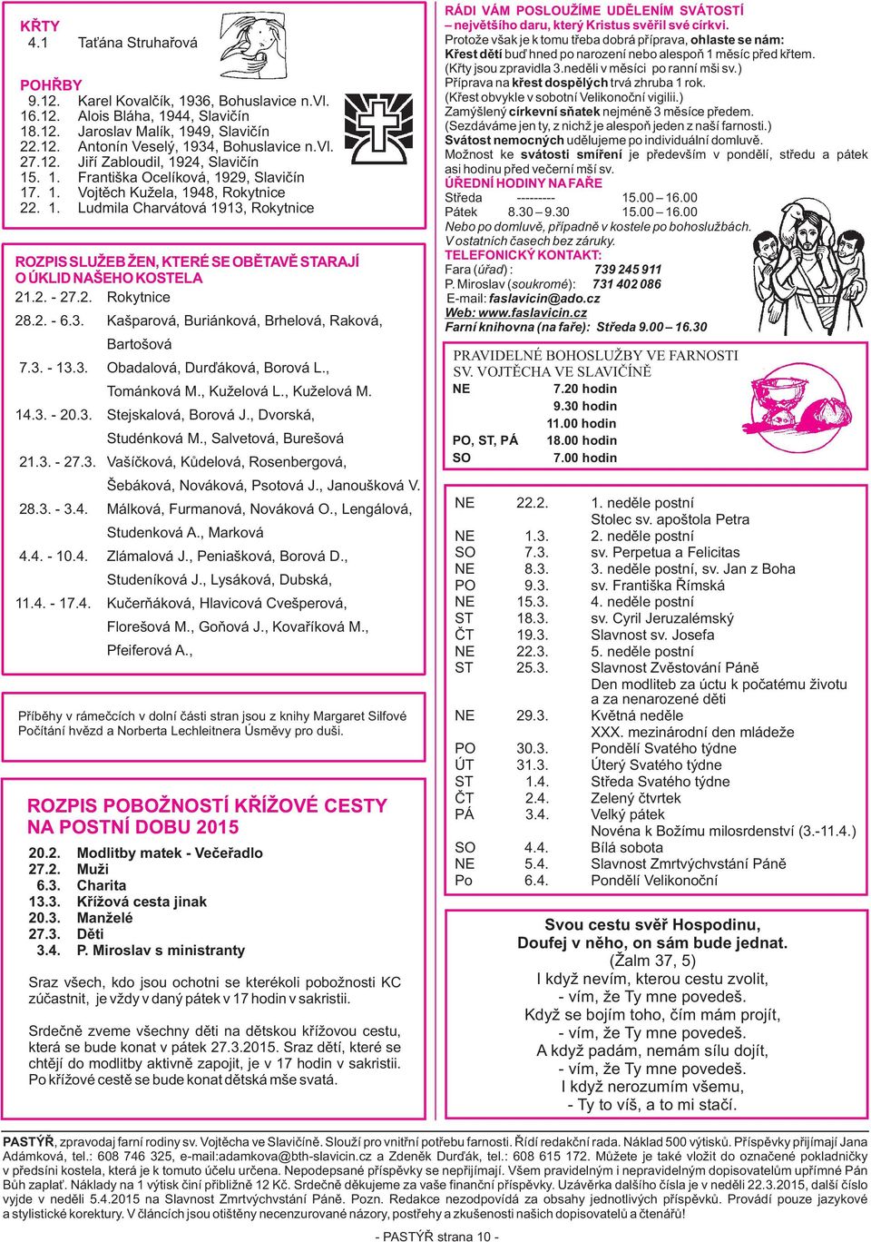 2. - 27.2. Rokytnice 28.2. - 6.3. Kašparová, Buriánková, Brhelová, Raková, Bartošová 7.3. - 13.3. Obadalová, Durïáková, Borová L., Tománková M., Kuželová L., Kuželová M. 14.3. - 20.3. Stejskalová, Borová J.