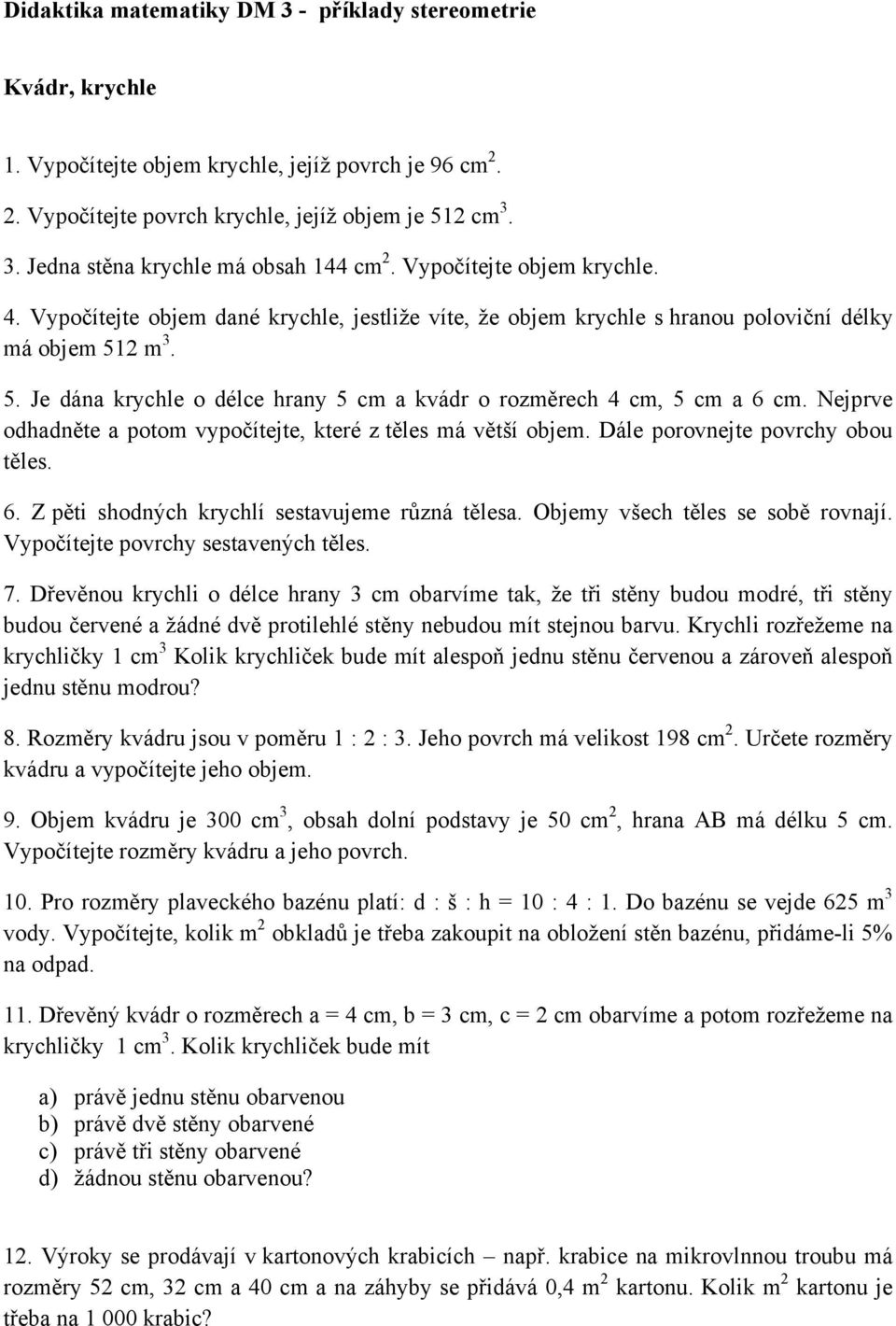 2 m 3. 5. Je dána krychle o délce hrany 5 cm a kvádr o rozměrech 4 cm, 5 cm a 6 cm. Nejprve odhadněte a potom vypočítejte, které z těles má větší objem. Dále porovnejte povrchy obou těles. 6. Z pěti shodných krychlí sestavujeme různá tělesa.